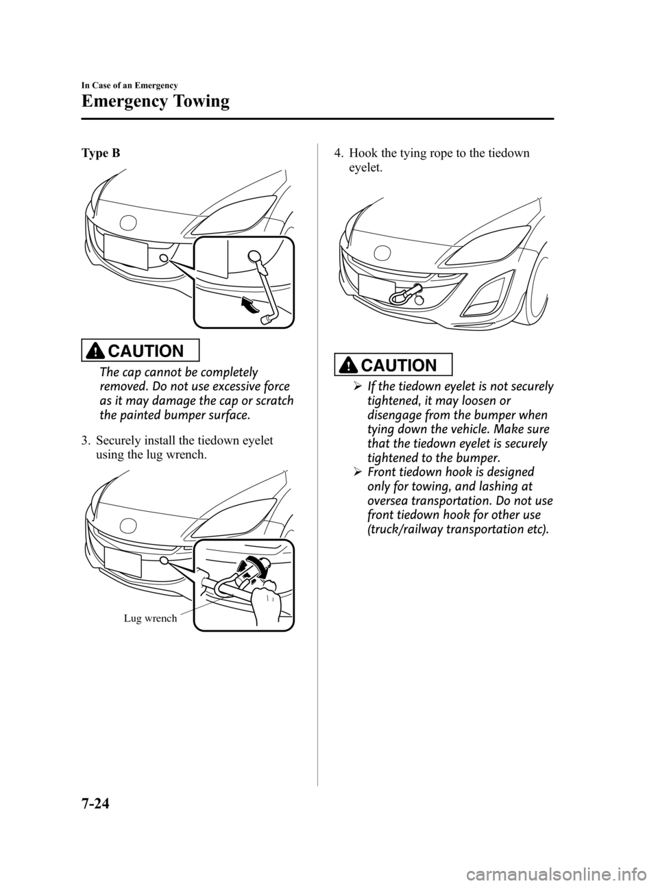 MAZDA MODEL 3 HATCHBACK 2010  Owners Manual (in English) Black plate (362,1)
Type B
CAUTION
The cap cannot be completely
removed. Do not use excessive force
as it may damage the cap or scratch
the painted bumper surface.
3. Securely install the tiedown eyel