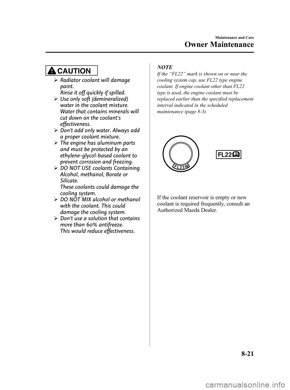 MAZDA MODEL 3 HATCHBACK 2010   (in English) Service Manual Black plate (385,1)
CAUTION
ØRadiator coolant will damage
paint.
Rinse it off quickly if spilled.
ØUse only soft (demineralized)
water in the coolant mixture.
Water that contains minerals will
cut d