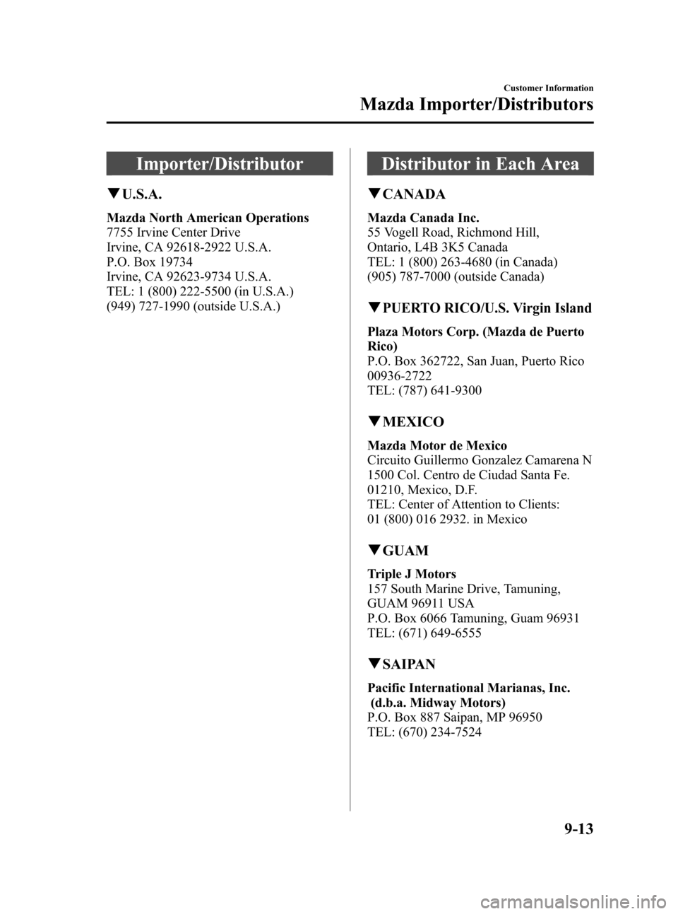 MAZDA MODEL 3 HATCHBACK 2010 Owners Manual (in English) Black plate (437,1)
Importer/Distributor
qU.S.A.
Mazda North American Operations
7755 Irvine Center Drive
Irvine, CA 92618-2922 U.S.A.
P.O. Box 19734
Irvine, CA 92623-9734 U.S.A.
TEL: 1 (800) 222-5500 MAZDA MODEL 3 HATCHBACK 2010 Owners Manual (in English) Black plate (437,1)
Importer/Distributor
qU.S.A.
Mazda North American Operations
7755 Irvine Center Drive
Irvine, CA 92618-2922 U.S.A.
P.O. Box 19734
Irvine, CA 92623-9734 U.S.A.
TEL: 1 (800) 222-5500