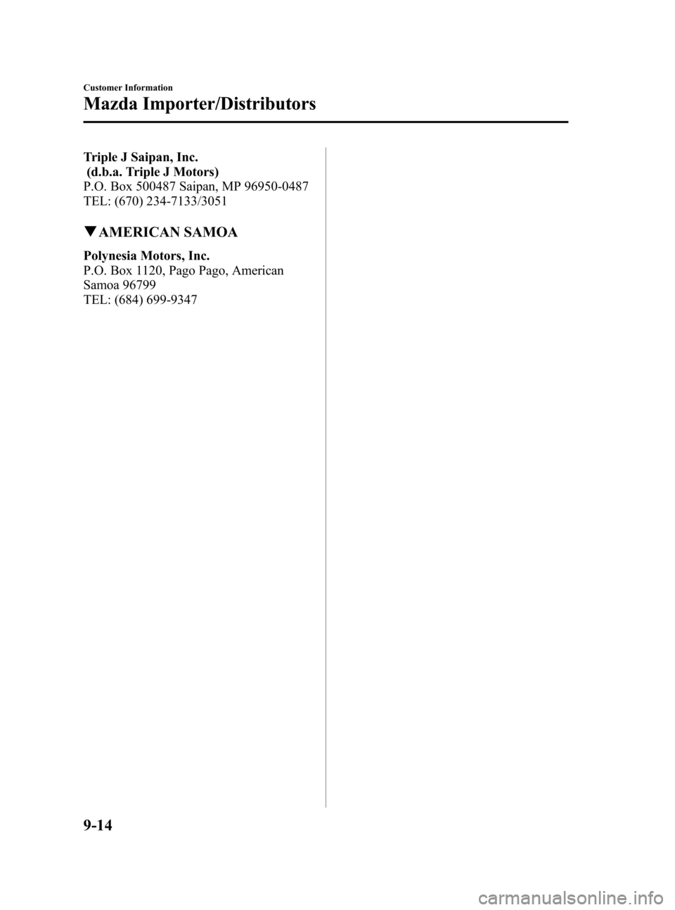 MAZDA MODEL 3 HATCHBACK 2010 Owners Manual (in English) Black plate (438,1)
Triple J Saipan, Inc.
(d.b.a. Triple J Motors)
P.O. Box 500487 Saipan, MP 96950-0487
TEL: (670) 234-7133/3051
qAMERICAN SAMOA
Polynesia Motors, Inc.
P.O. Box 1120, Pago Pago, Ameri MAZDA MODEL 3 HATCHBACK 2010 Owners Manual (in English) Black plate (438,1)
Triple J Saipan, Inc.
(d.b.a. Triple J Motors)
P.O. Box 500487 Saipan, MP 96950-0487
TEL: (670) 234-7133/3051
qAMERICAN SAMOA
Polynesia Motors, Inc.
P.O. Box 1120, Pago Pago, Ameri