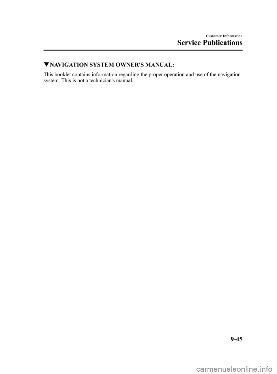 MAZDA MODEL 3 HATCHBACK 2010 Owners Manual (in English) Black plate (469,1)
qNAVIGATION SYSTEM OWNERS MANUAL:
This booklet contains information regarding the proper operation and use of the navigation
system. This is not a technicians manual.
Customer In MAZDA MODEL 3 HATCHBACK 2010 Owners Manual (in English) Black plate (469,1)
qNAVIGATION SYSTEM OWNERS MANUAL:
This booklet contains information regarding the proper operation and use of the navigation
system. This is not a technicians manual.
Customer In