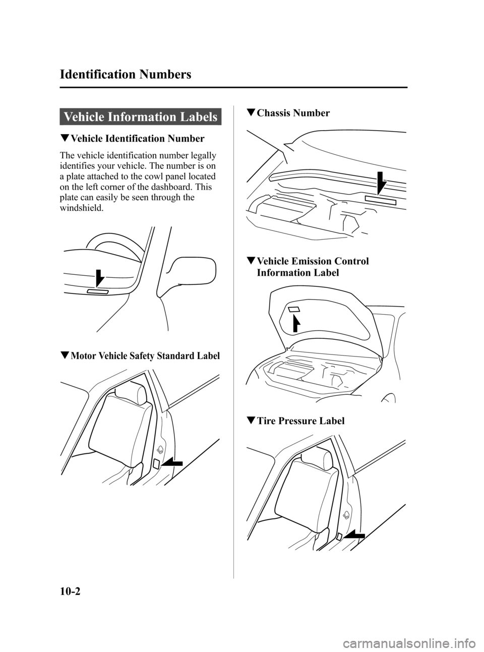 MAZDA MODEL 3 HATCHBACK 2010 Owners Manual (in English) Black plate (472,1)
Vehicle Information Labels
qVehicle Identification Number
The vehicle identification number legally
identifies your vehicle. The number is on
a plate attached to the cowl panel loc MAZDA MODEL 3 HATCHBACK 2010 Owners Manual (in English) Black plate (472,1)
Vehicle Information Labels
qVehicle Identification Number
The vehicle identification number legally
identifies your vehicle. The number is on
a plate attached to the cowl panel loc