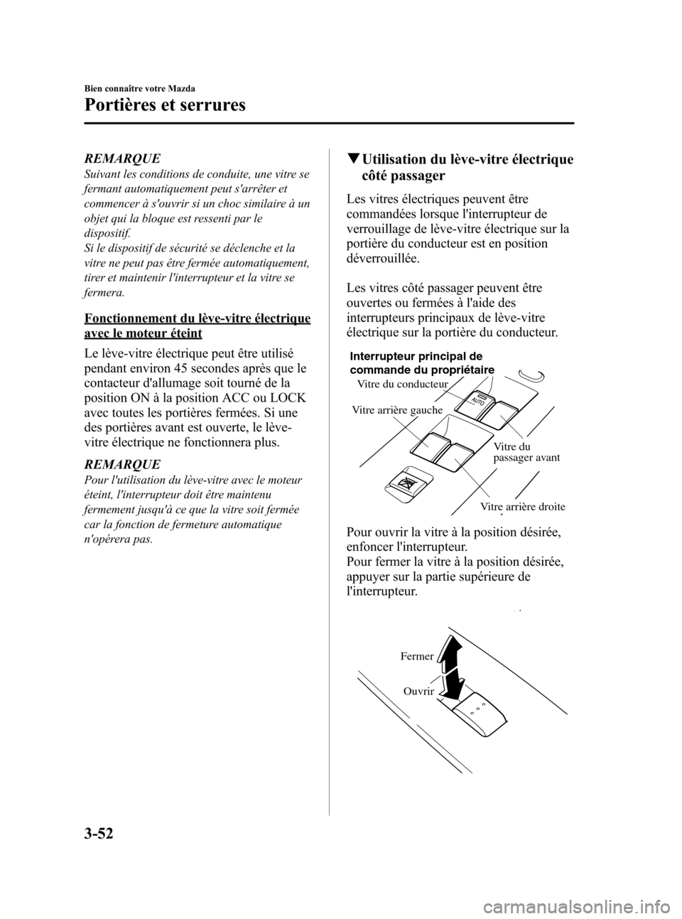 MAZDA MODEL 3 HATCHBACK 2010  Manuel du propriétaire (in French) Black plate (134,1)
REMARQUE
Suivant les conditions de conduite, une vitre se
fermant automatiquement peut sarrêter et
commencer à souvrir si un choc similaire à un
objet qui la bloque est ressen