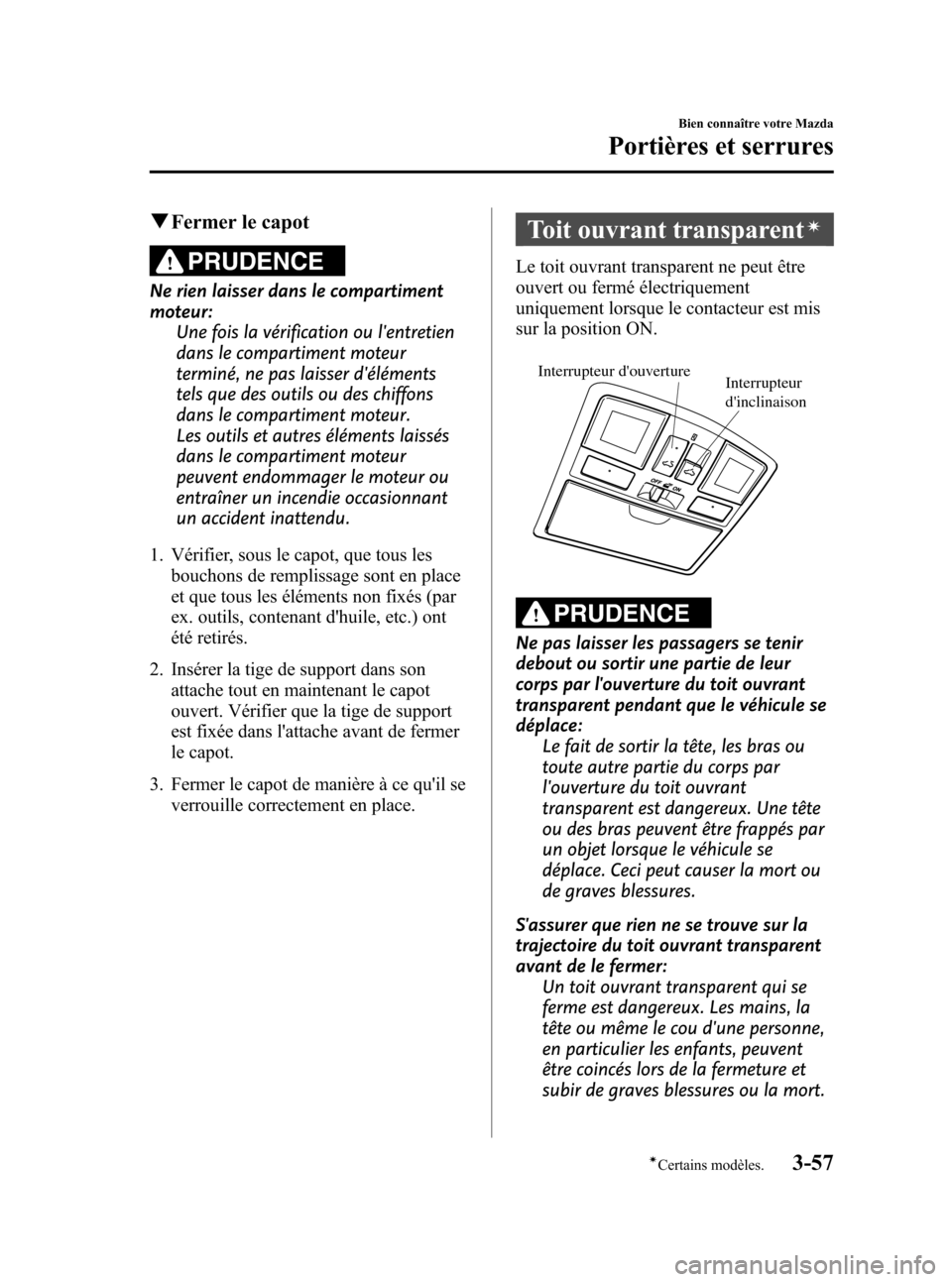 MAZDA MODEL 3 HATCHBACK 2010  Manuel du propriétaire (in French) Black plate (139,1)
qFermer le capot
PRUDENCE
Ne rien laisser dans le compartiment
moteur:
Une fois la vérification ou lentretien
dans le compartiment moteur
terminé, ne pas laisser déléments
te