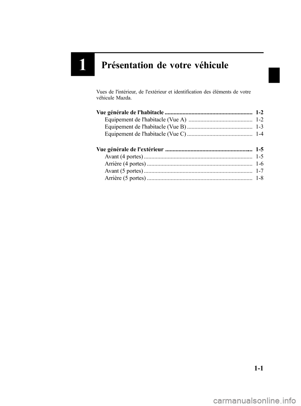 MAZDA MODEL 3 HATCHBACK 2010  Manuel du propriétaire (in French) Black plate (7,1)
1Présentation de votre véhicule
Vues de lintérieur, de lextérieur et identification des éléments de votre
véhicule Mazda.
Vue générale de lhabitacle .....................