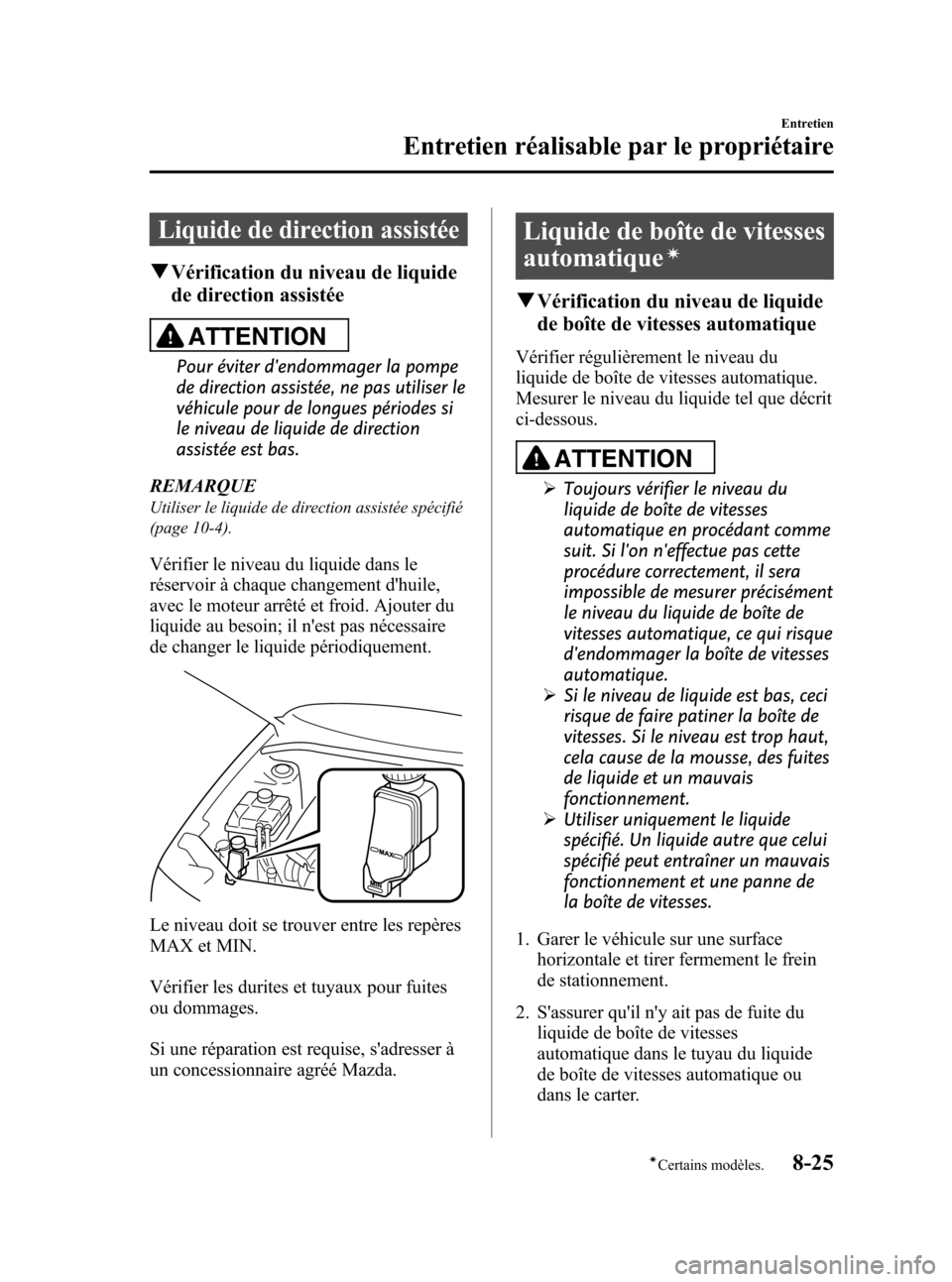 MAZDA MODEL 3 HATCHBACK 2010  Manuel du propriétaire (in French) Black plate (423,1)
Liquide de direction assistée
qVérification du niveau de liquide
de direction assistée
ATTENTION
Pour éviter dendommager la pompe
de direction assistée, ne pas utiliser le
v