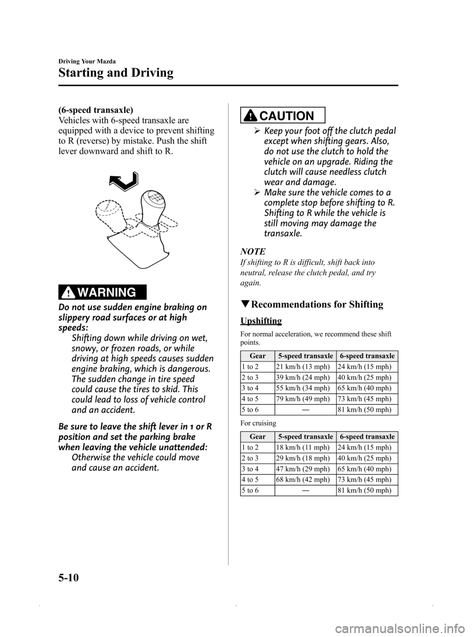 MAZDA MODEL 3 HATCHBACK 2009  Owners Manual (in English) Black plate (132,1)
(6-speed transaxle)
Vehicles with 6-speed transaxle are
equipped with a device to prevent shifting
to R (reverse) by mistake. Push the shift
lever downward and shift to R.
WARNING
