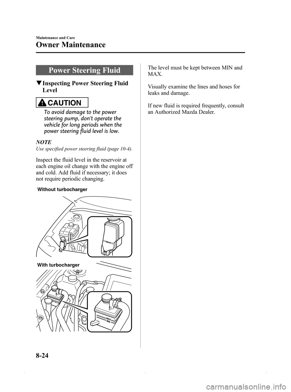 MAZDA MODEL 3 HATCHBACK 2009   (in English) User Guide Black plate (310,1)
Power Steering Fluid
qInspecting Power Steering Fluid
Level
CAUTION
To avoid damage to the power
steering pump, dont operate the
vehicle for long periods when the
power steering f