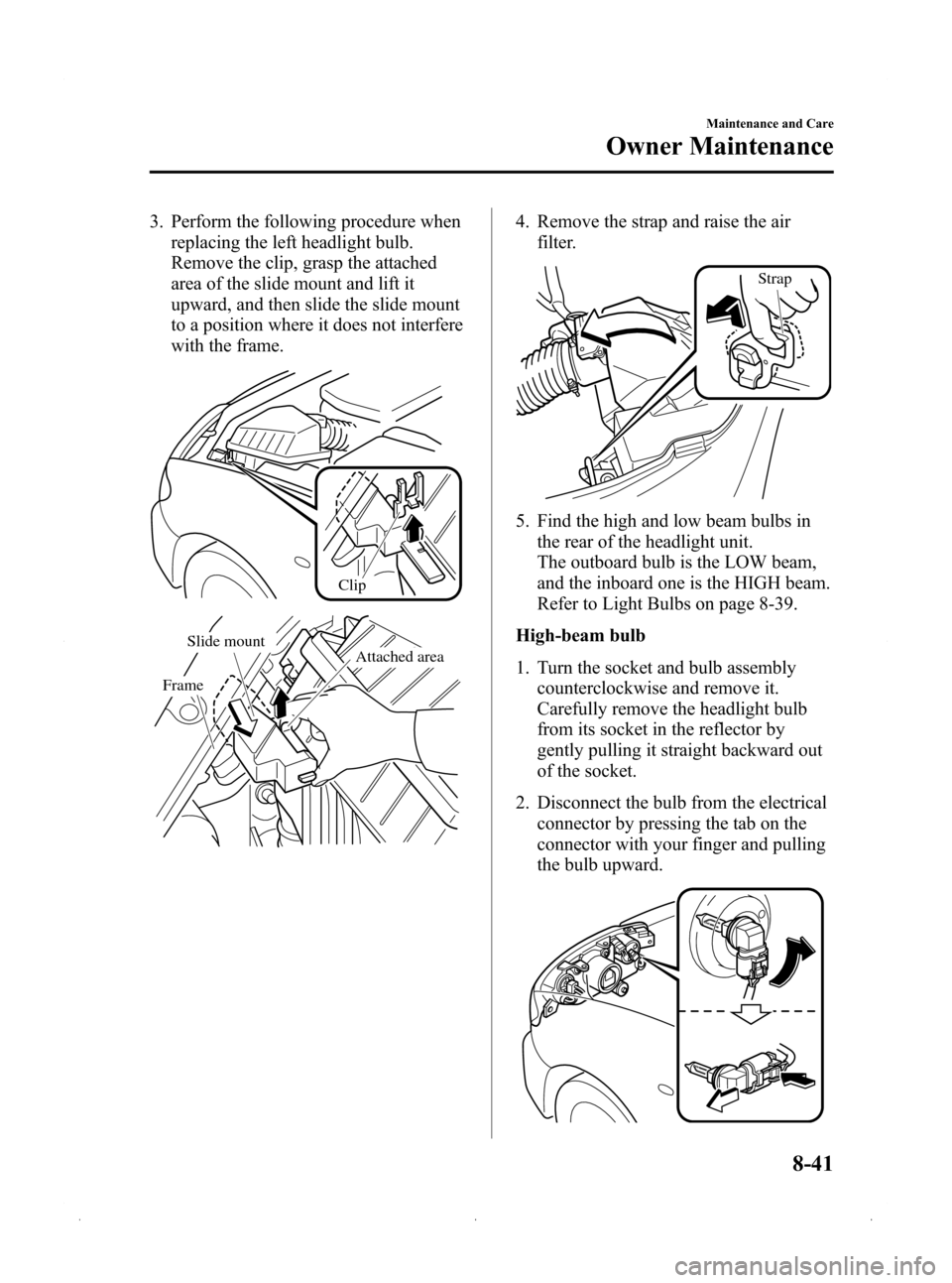 MAZDA MODEL 3 HATCHBACK 2009  Owners Manual (in English) Black plate (327,1)
3. Perform the following procedure whenreplacing the left headlight bulb.
Remove the clip, grasp the attached
area of the slide mount and lift it
upward, and then slide the slide m