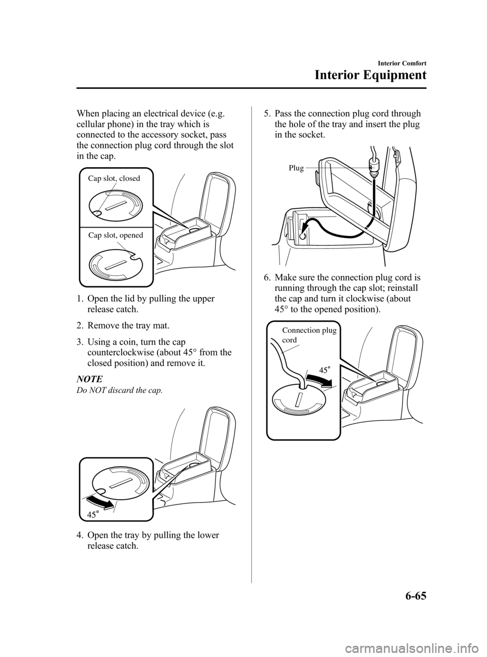 MAZDA MODEL 3 HATCHBACK 2008   (in English) User Guide Black plate (243,1)
When placing an electrical device (e.g.
cellular phone) in the tray which is
connected to the accessory socket, pass
the connection plug cord through the slot
in the cap.
Cap slot,