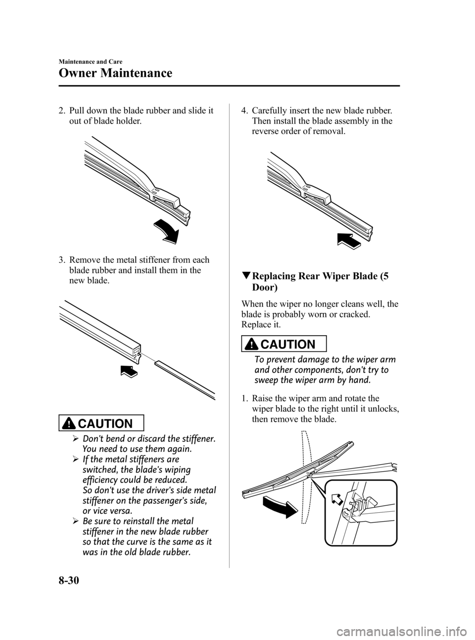 MAZDA MODEL 3 HATCHBACK 2008 Owners Manual (in English) Black plate (298,1)
2. Pull down the blade rubber and slide it
out of blade holder.
3. Remove the metal stiffener from each
blade rubber and install them in the
new blade.
CAUTION
ØDont bend or disc MAZDA MODEL 3 HATCHBACK 2008 Owners Manual (in English) Black plate (298,1)
2. Pull down the blade rubber and slide it
out of blade holder.
3. Remove the metal stiffener from each
blade rubber and install them in the
new blade.
CAUTION
ØDont bend or disc