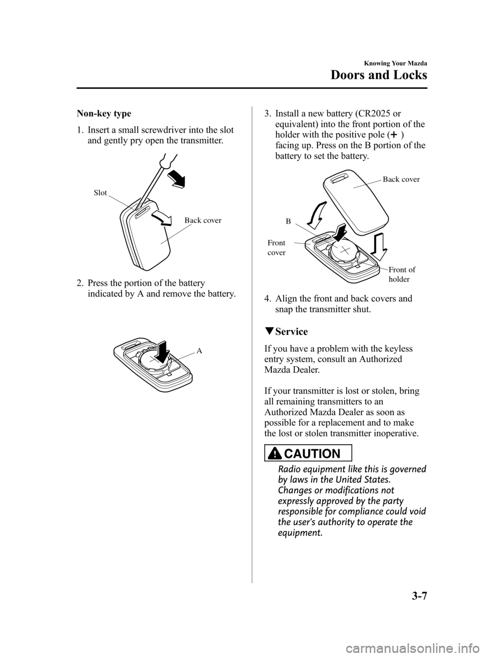 MAZDA MODEL 3 HATCHBACK 2008  Owners Manual (in English) Black plate (79,1)
Non-key type
1. Insert a small screwdriver into the slot
and gently pry open the transmitter.
Back cover Slot
2. Press the portion of the battery
indicated by A and remove the batte