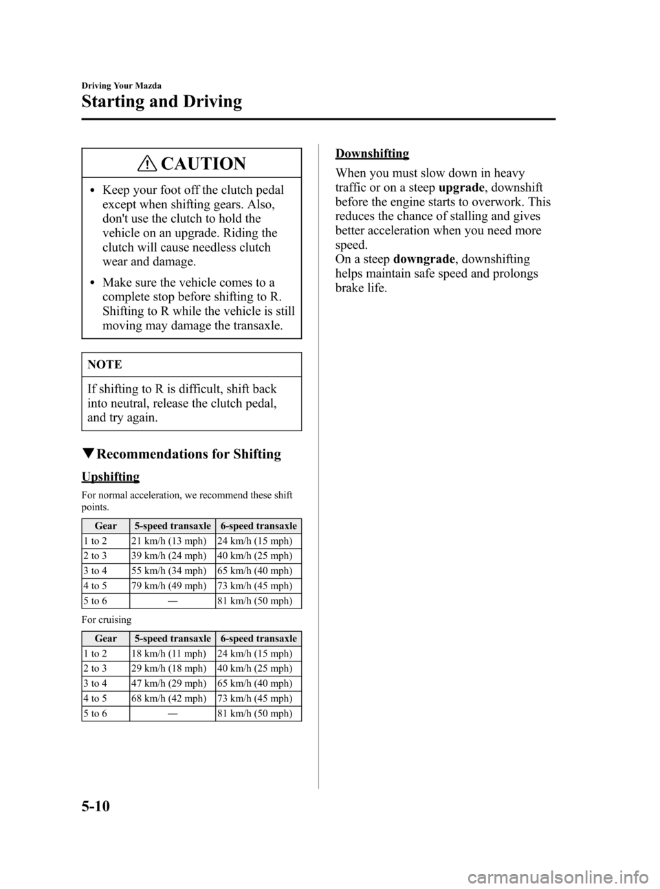 MAZDA MODEL 3 HATCHBACK 2007 Owners Manual (in English) Black plate (132,1)
CAUTION
lKeep your foot off the clutch pedal
except when shifting gears. Also,
dont use the clutch to hold the
vehicle on an upgrade. Riding the
clutch will cause needless clutch
MAZDA MODEL 3 HATCHBACK 2007 Owners Manual (in English) Black plate (132,1)
CAUTION
lKeep your foot off the clutch pedal
except when shifting gears. Also,
dont use the clutch to hold the
vehicle on an upgrade. Riding the
clutch will cause needless clutch