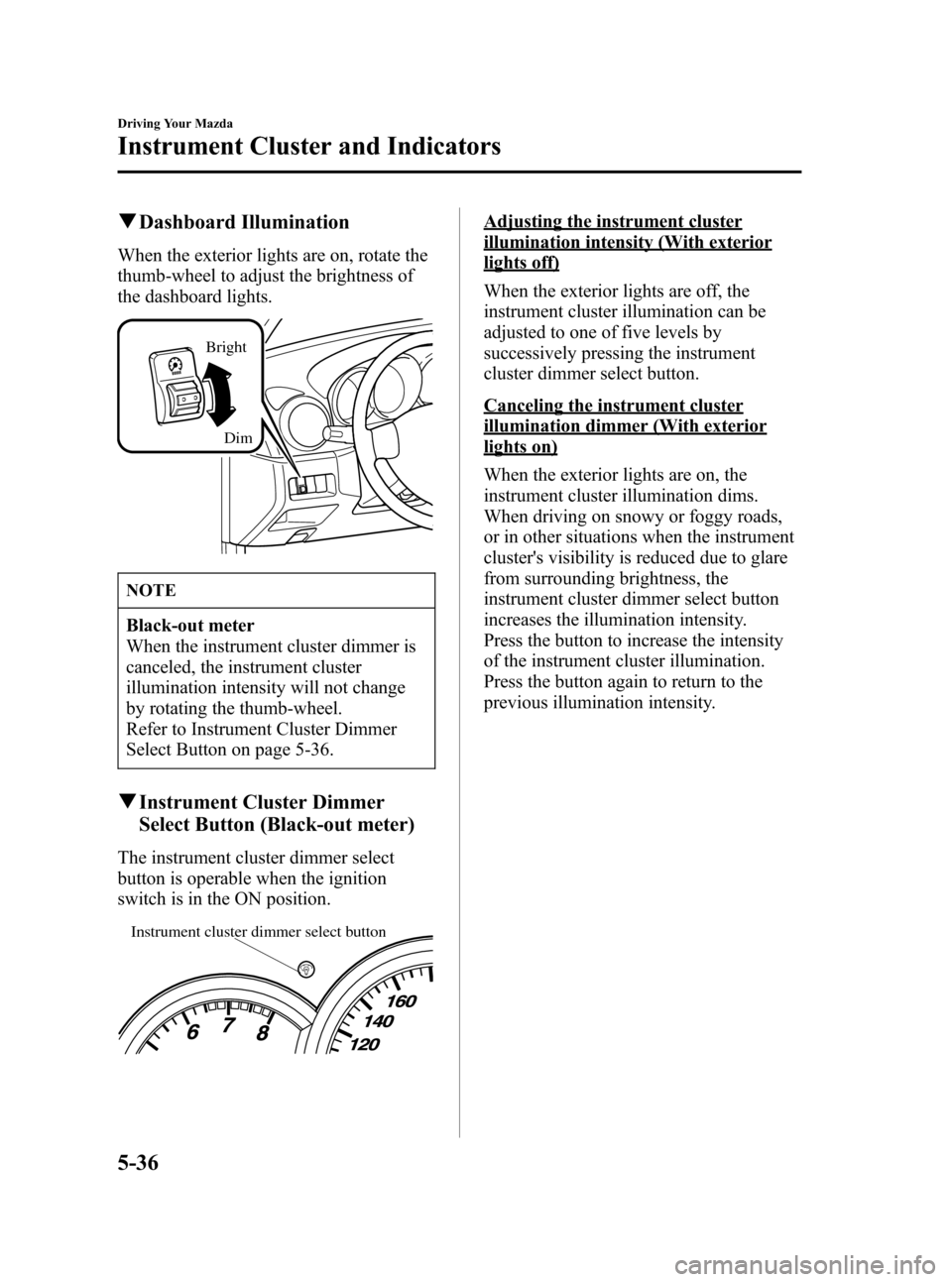 MAZDA MODEL 3 HATCHBACK 2007 Owners Manual (in English) Black plate (158,1)
qDashboard Illumination
When the exterior lights are on, rotate the
thumb-wheel to adjust the brightness of
the dashboard lights.
Bright
Dim
NOTE
Black-out meter
When the instrumen MAZDA MODEL 3 HATCHBACK 2007 Owners Manual (in English) Black plate (158,1)
qDashboard Illumination
When the exterior lights are on, rotate the
thumb-wheel to adjust the brightness of
the dashboard lights.
Bright
Dim
NOTE
Black-out meter
When the instrumen