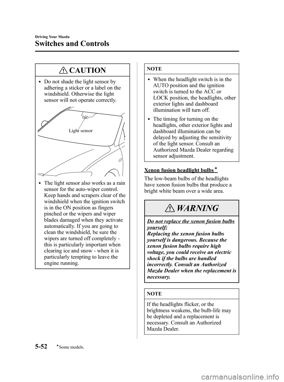 MAZDA MODEL 3 HATCHBACK 2007  Owners Manual (in English) Black plate (174,1)
CAUTION
lDo not shade the light sensor by
adhering a sticker or a label on the
windshield. Otherwise the light
sensor will not operate correctly.
Light sensor
lThe light sensor als