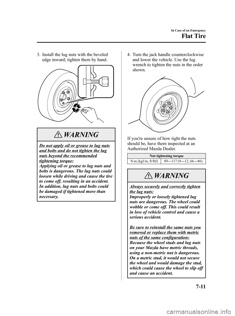 MAZDA MODEL 3 HATCHBACK 2007  Owners Manual (in English) Black plate (263,1)
3. Install the lug nuts with the beveled
edge inward; tighten them by hand.
WARNING
Do not apply oil or grease to lug nuts
and bolts and do not tighten the lug
nuts beyond the reco