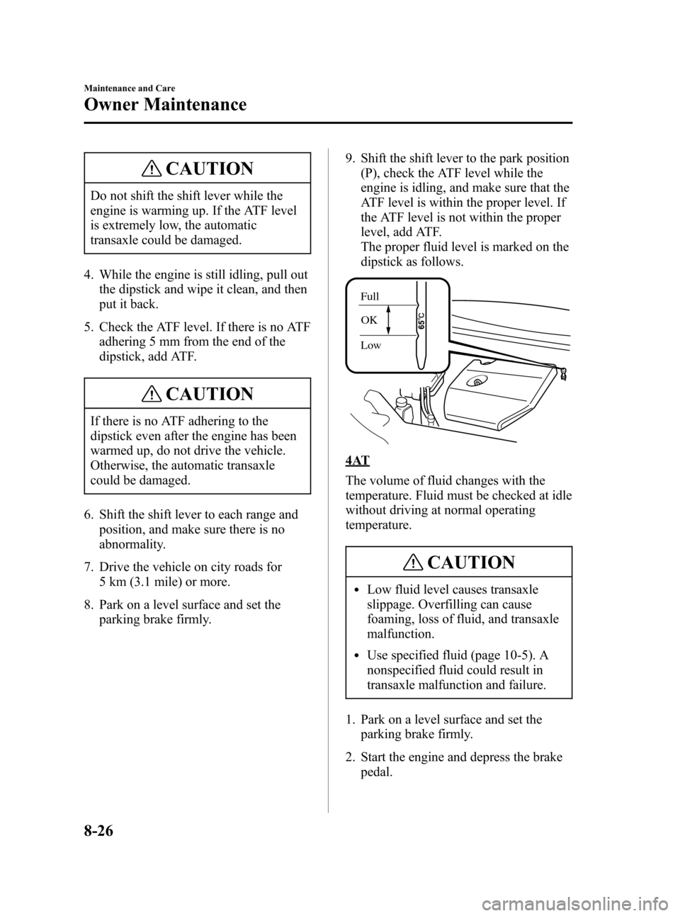 MAZDA MODEL 3 HATCHBACK 2007   (in English) Owners Guide Black plate (300,1)
CAUTION
Do not shift the shift lever while the
engine is warming up. If the ATF level
is extremely low, the automatic
transaxle could be damaged.
4. While the engine is still idlin