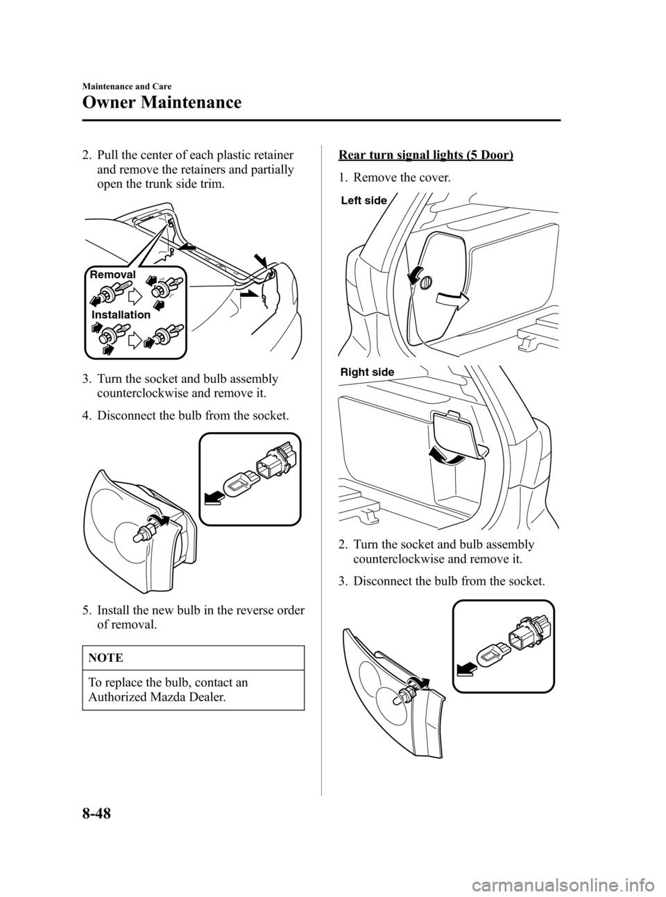 MAZDA MODEL 3 HATCHBACK 2007  Owners Manual (in English) Black plate (322,1)
2. Pull the center of each plastic retainer
and remove the retainers and partially
open the trunk side trim.
Removal
Installation
3. Turn the socket and bulb assembly
counterclockw