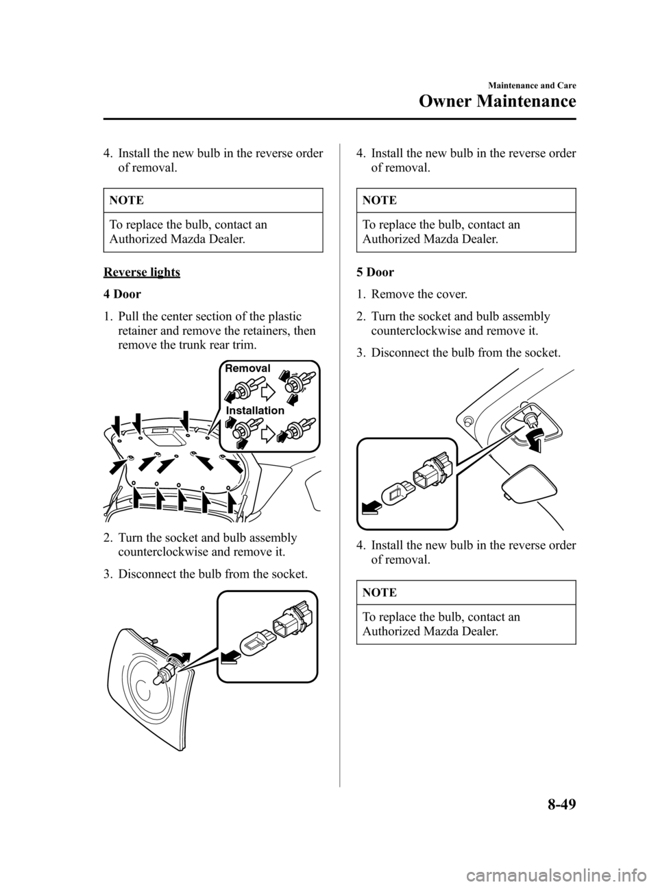 MAZDA MODEL 3 HATCHBACK 2007 Owners Manual (in English) Black plate (323,1)
4. Install the new bulb in the reverse order
of removal.
NOTE
To replace the bulb, contact an
Authorized Mazda Dealer.
Reverse lights
4 Door
1. Pull the center section of the plast MAZDA MODEL 3 HATCHBACK 2007 Owners Manual (in English) Black plate (323,1)
4. Install the new bulb in the reverse order
of removal.
NOTE
To replace the bulb, contact an
Authorized Mazda Dealer.
Reverse lights
4 Door
1. Pull the center section of the plast