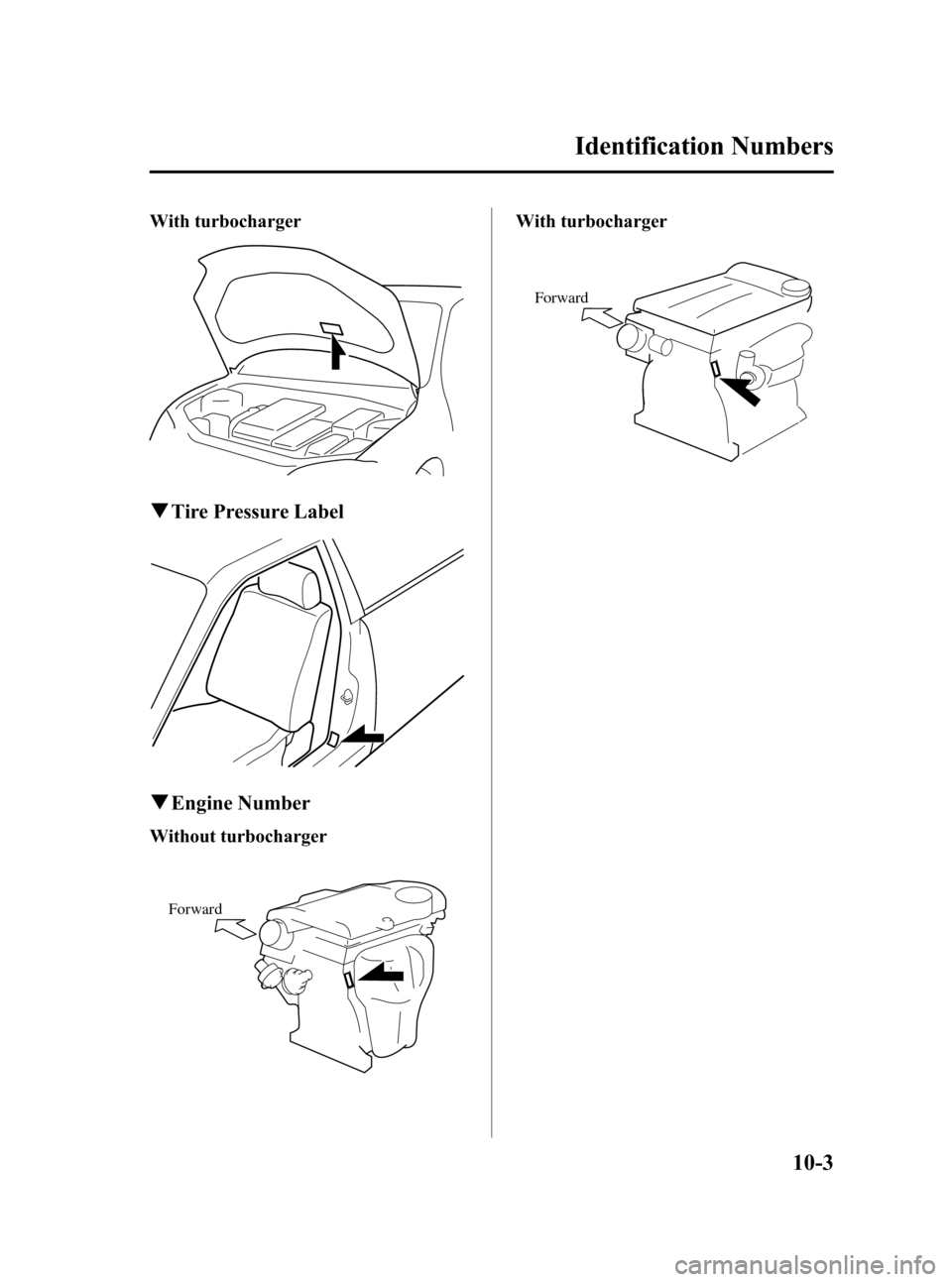 MAZDA MODEL 3 HATCHBACK 2007   (in English) Owners Manual Black plate (387,1)
With turbocharger
qTire Pressure Label
qEngine Number
Without turbocharger
Forward
With turbocharger
Forward
Identification Numbers
10-3
Mazda3_8V66-EA-06F_Edition3 Page387
Wednesd