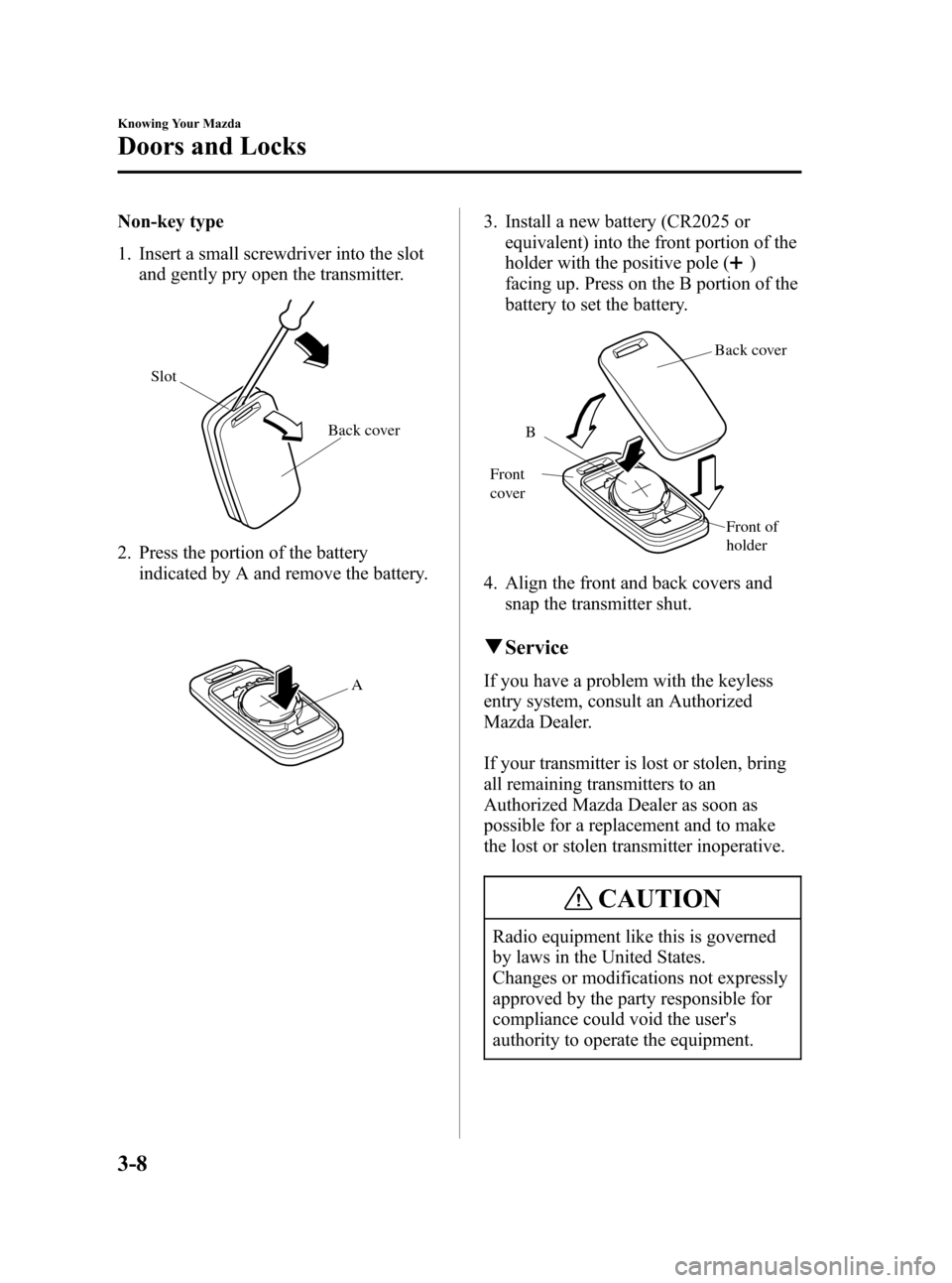 MAZDA MODEL 3 HATCHBACK 2007   (in English) User Guide Black plate (82,1)
Non-key type
1. Insert a small screwdriver into the slot
and gently pry open the transmitter.
Back cover Slot
2. Press the portion of the battery
indicated by A and remove the batte