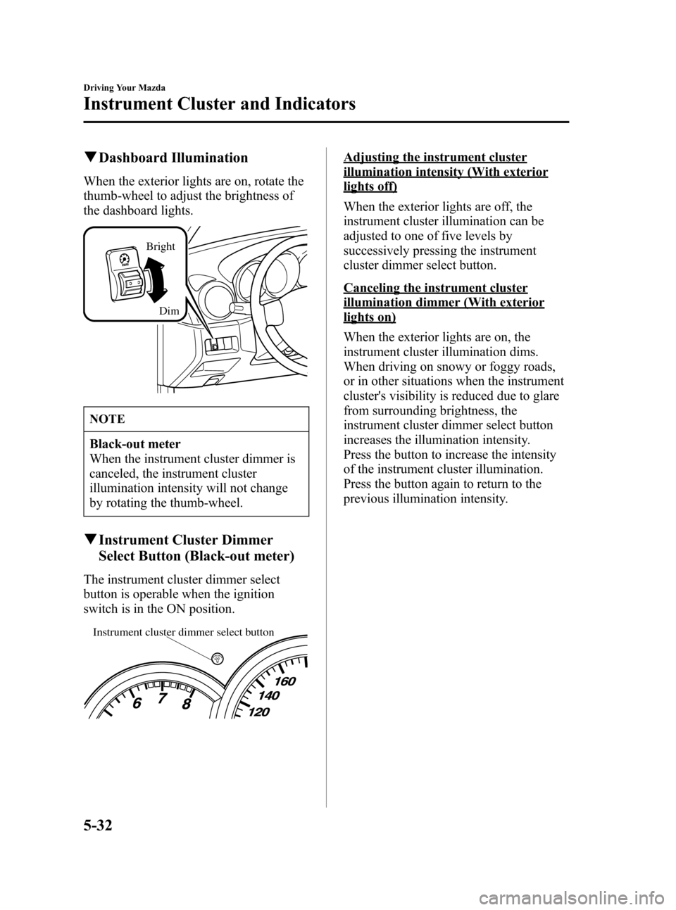 MAZDA MODEL 3 HATCHBACK 2006  Owners Manual (in English) Black plate (146,1)
qDashboard Illumination
When the exterior lights are on, rotate the
thumb-wheel to adjust the brightness of
the dashboard lights.
Bright
Dim
NOTE
Black-out meter
When the instrumen