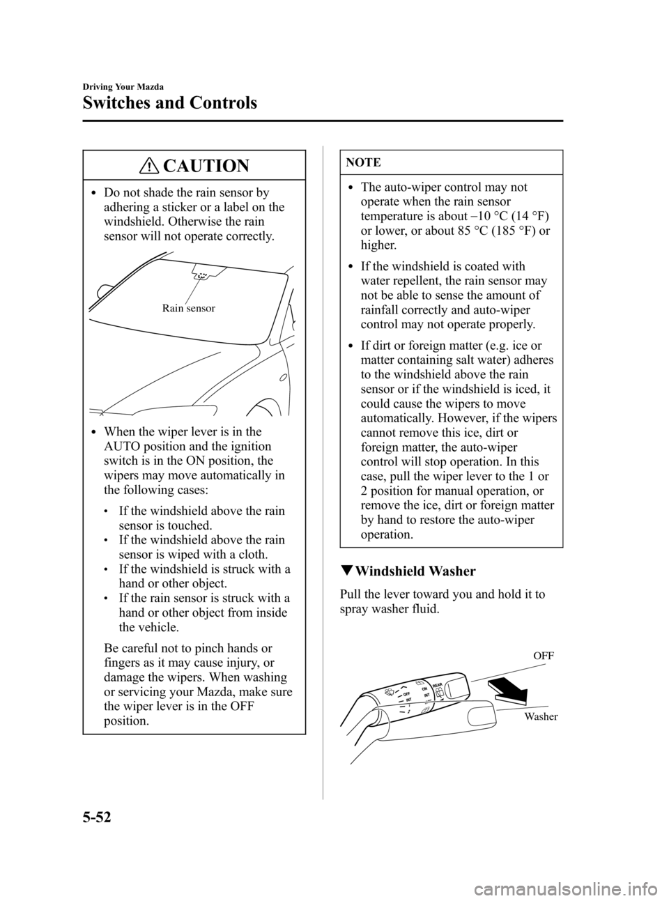 MAZDA MODEL 3 HATCHBACK 2006  Owners Manual (in English) Black plate (166,1)
CAUTION
lDo not shade the rain sensor by
adhering a sticker or a label on the
windshield. Otherwise the rain
sensor will not operate correctly.
Rain sensor
lWhen the wiper lever is