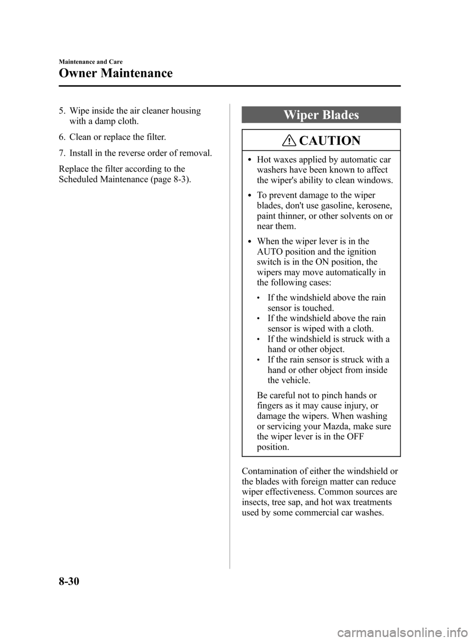 MAZDA MODEL 3 HATCHBACK 2006 Owners Manual (in English) Black plate (278,1)
5. Wipe inside the air cleaner housing
with a damp cloth.
6. Clean or replace the filter.
7. Install in the reverse order of removal.
Replace the filter according to the
Scheduled MAZDA MODEL 3 HATCHBACK 2006 Owners Manual (in English) Black plate (278,1)
5. Wipe inside the air cleaner housing
with a damp cloth.
6. Clean or replace the filter.
7. Install in the reverse order of removal.
Replace the filter according to the
Scheduled