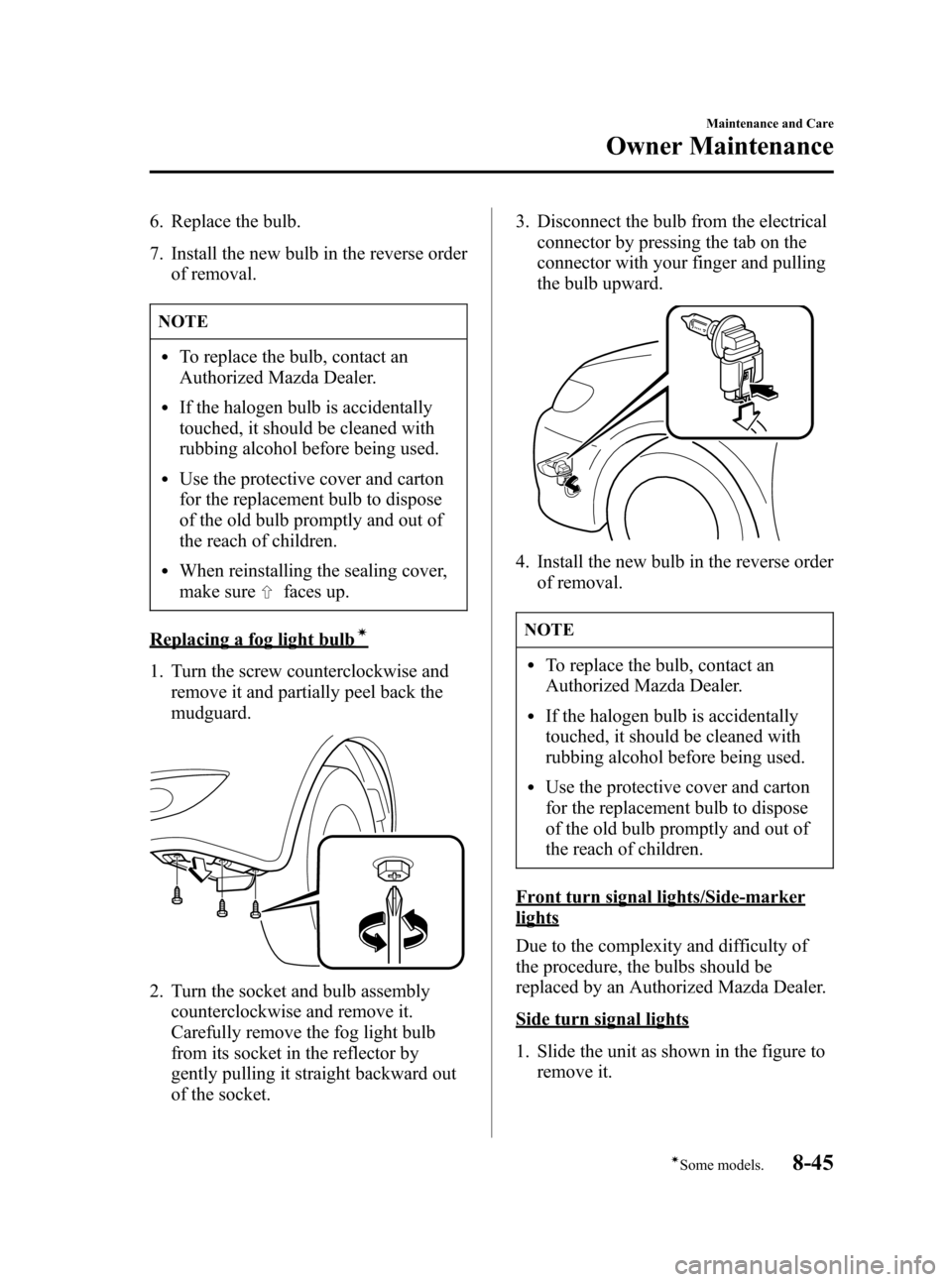 MAZDA MODEL 3 HATCHBACK 2006  Owners Manual (in English) Black plate (293,1)
6. Replace the bulb.
7. Install the new bulb in the reverse order
of removal.
NOTE
lTo replace the bulb, contact an
Authorized Mazda Dealer.
lIf the halogen bulb is accidentally
to