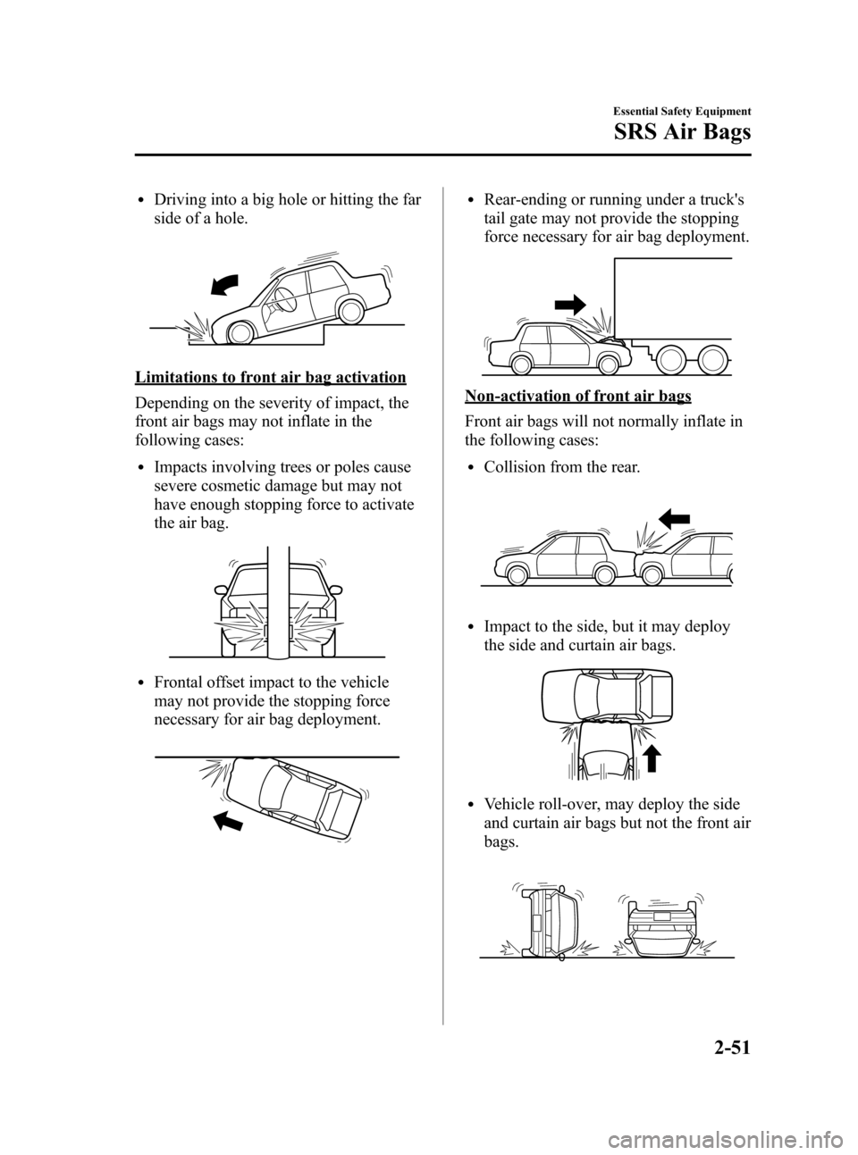 MAZDA MODEL 3 HATCHBACK 2006   (in English) Repair Manual Black plate (65,1)
lDriving into a big hole or hitting the far
side of a hole.
Limitations to front air bag activation
Depending on the severity of impact, the
front air bags may not inflate in the
fo