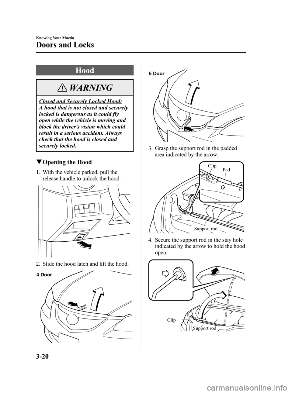 MAZDA MODEL 3 HATCHBACK 2006  Owners Manual (in English) Black plate (90,1)
Hood
WARNING
Closed and Securely Locked Hood:
A hood that is not closed and securely
locked is dangerous as it could fly
open while the vehicle is moving and
block the drivers visi