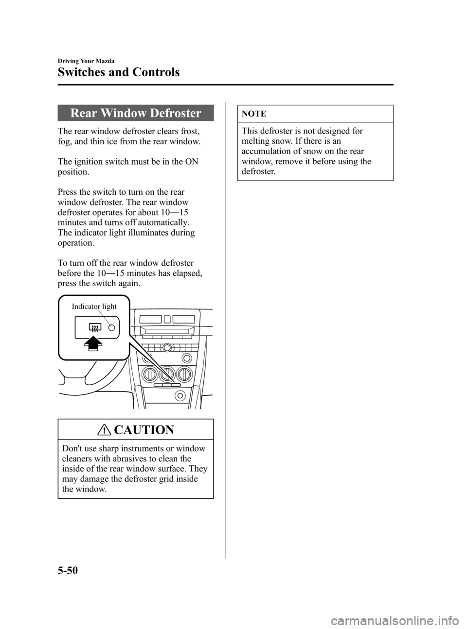 MAZDA MODEL 3 HATCHBACK 2005 Owners Manual (in English) Black plate (160,1)
Rear Window Defroster
The rear window defroster clears frost,
fog, and thin ice from the rear window.
The ignition switch must be in the ON
position.
Press the switch to turn on th MAZDA MODEL 3 HATCHBACK 2005 Owners Manual (in English) Black plate (160,1)
Rear Window Defroster
The rear window defroster clears frost,
fog, and thin ice from the rear window.
The ignition switch must be in the ON
position.
Press the switch to turn on th