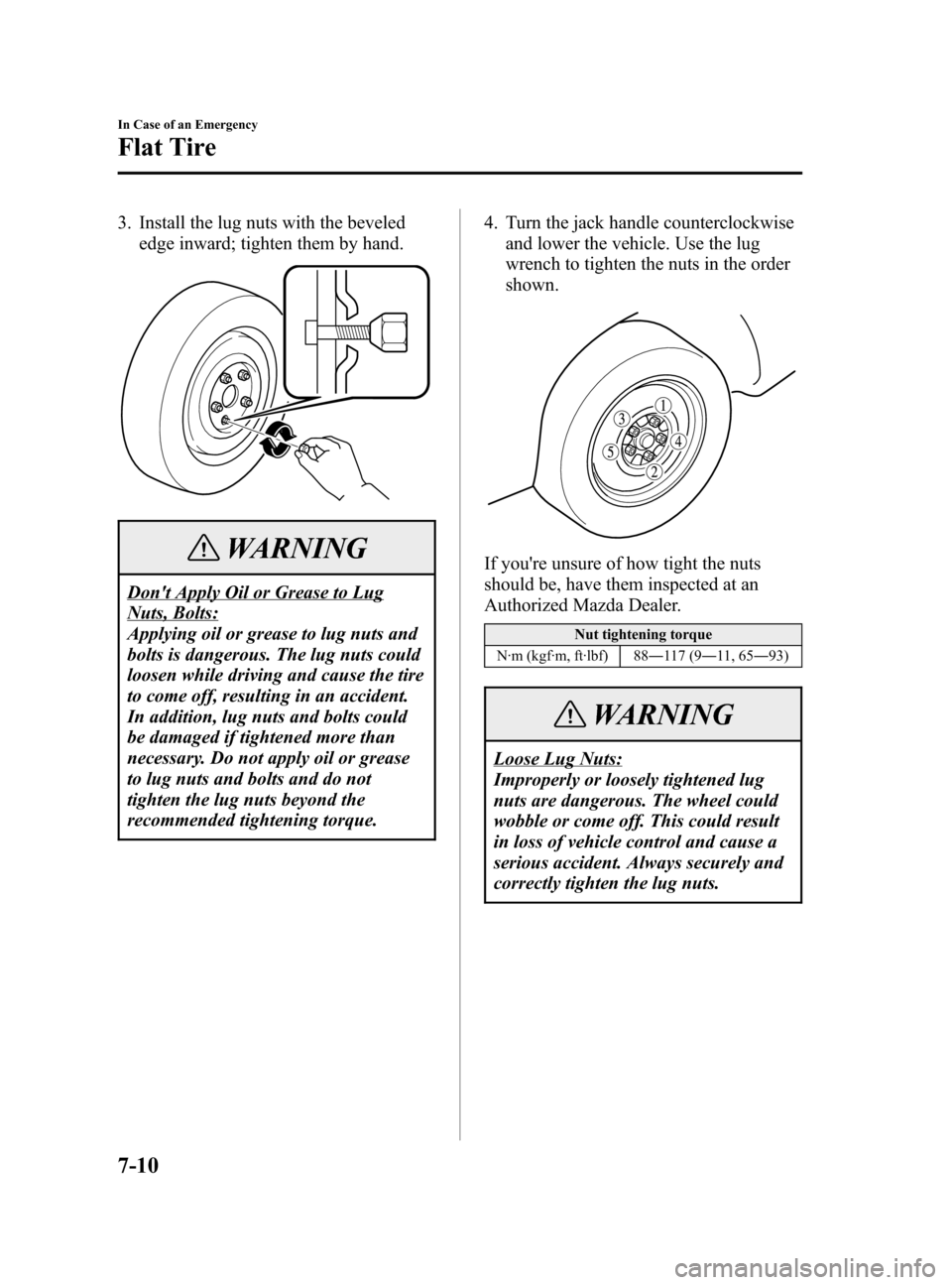 MAZDA MODEL 3 HATCHBACK 2005  Owners Manual (in English) Black plate (218,1)
3. Install the lug nuts with the beveled
edge inward; tighten them by hand.
WARNING
Dont Apply Oil or Grease to Lug
Nuts, Bolts:
Applying oil or grease to lug nuts and
bolts is da