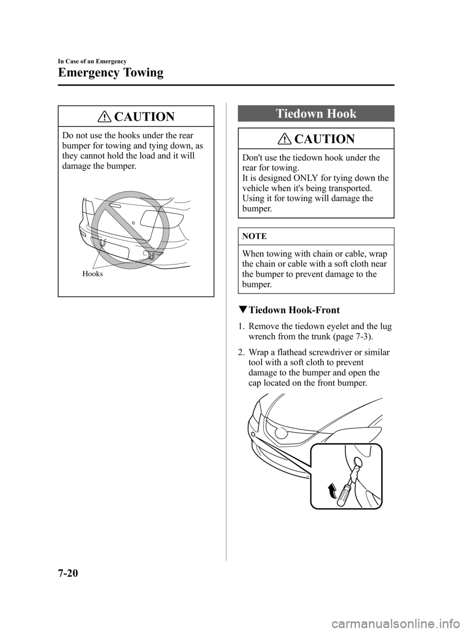 MAZDA MODEL 3 HATCHBACK 2005  Owners Manual (in English) Black plate (228,1)
CAUTION
Do not use the hooks under the rear
bumper for towing and tying down, as
they cannot hold the load and it will
damage the bumper.
Hooks
Tiedown Hook
CAUTION
Dont use the t