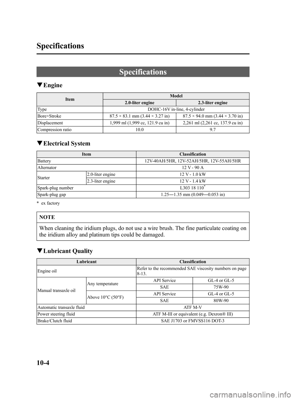 MAZDA MODEL 3 HATCHBACK 2005  Owners Manual (in English) Black plate (312,1)
Specifications
qEngine
ItemModel
2.0-liter engine 2.3-liter engine
Type DOHC-16V in-line, 4-cylinder
Bore×Stroke 87.5 × 83.1 mm (3.44 × 3.27 in) 87.5 × 94.0 mm (3.44 × 3.70 in