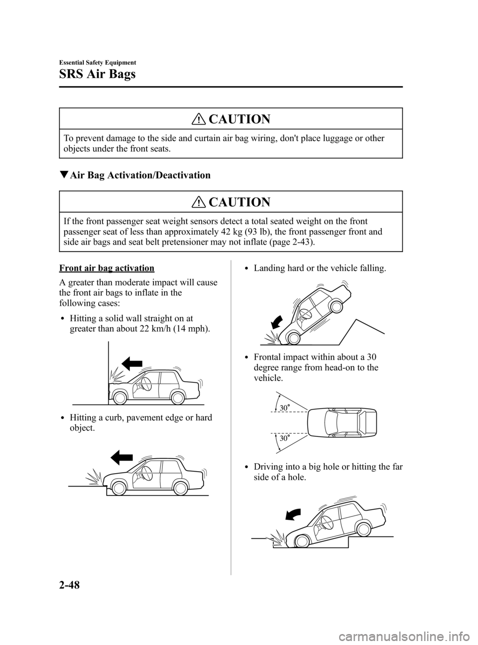 MAZDA MODEL 3 HATCHBACK 2005   (in English) Repair Manual Black plate (62,1)
CAUTION
To prevent damage to the side and curtain air bag wiring, dont place luggage or other
objects under the front seats.
qAir Bag Activation/Deactivation
CAUTION
If the front p