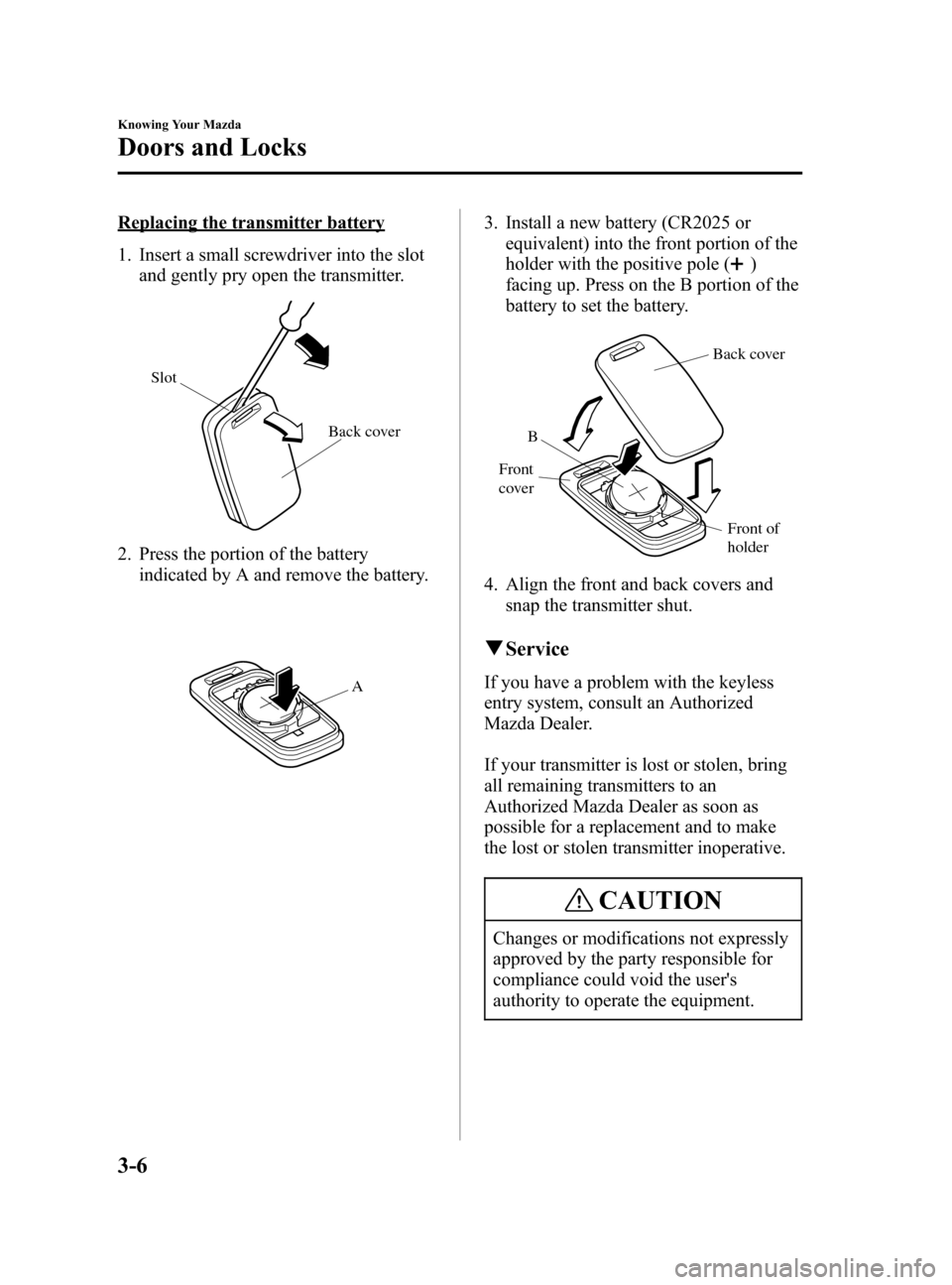 MAZDA MODEL 3 HATCHBACK 2005  Owners Manual (in English) Black plate (74,1)
Replacing the transmitter battery
1. Insert a small screwdriver into the slot
and gently pry open the transmitter.
Back cover Slot
2. Press the portion of the battery
indicated by A