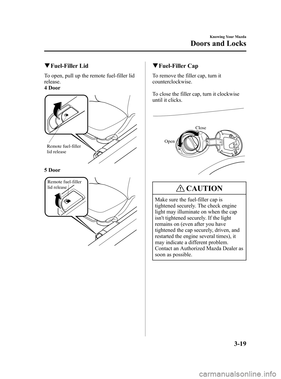 MAZDA MODEL 3 HATCHBACK 2005  Owners Manual (in English) Black plate (87,1)
qFuel-Filler Lid
To open, pull up the remote fuel-filler lid
release.
4 Door
Remote fuel-filler
lid release
5 Door
Remote fuel-filler
lid release
qFuel-Filler Cap
To remove the fill