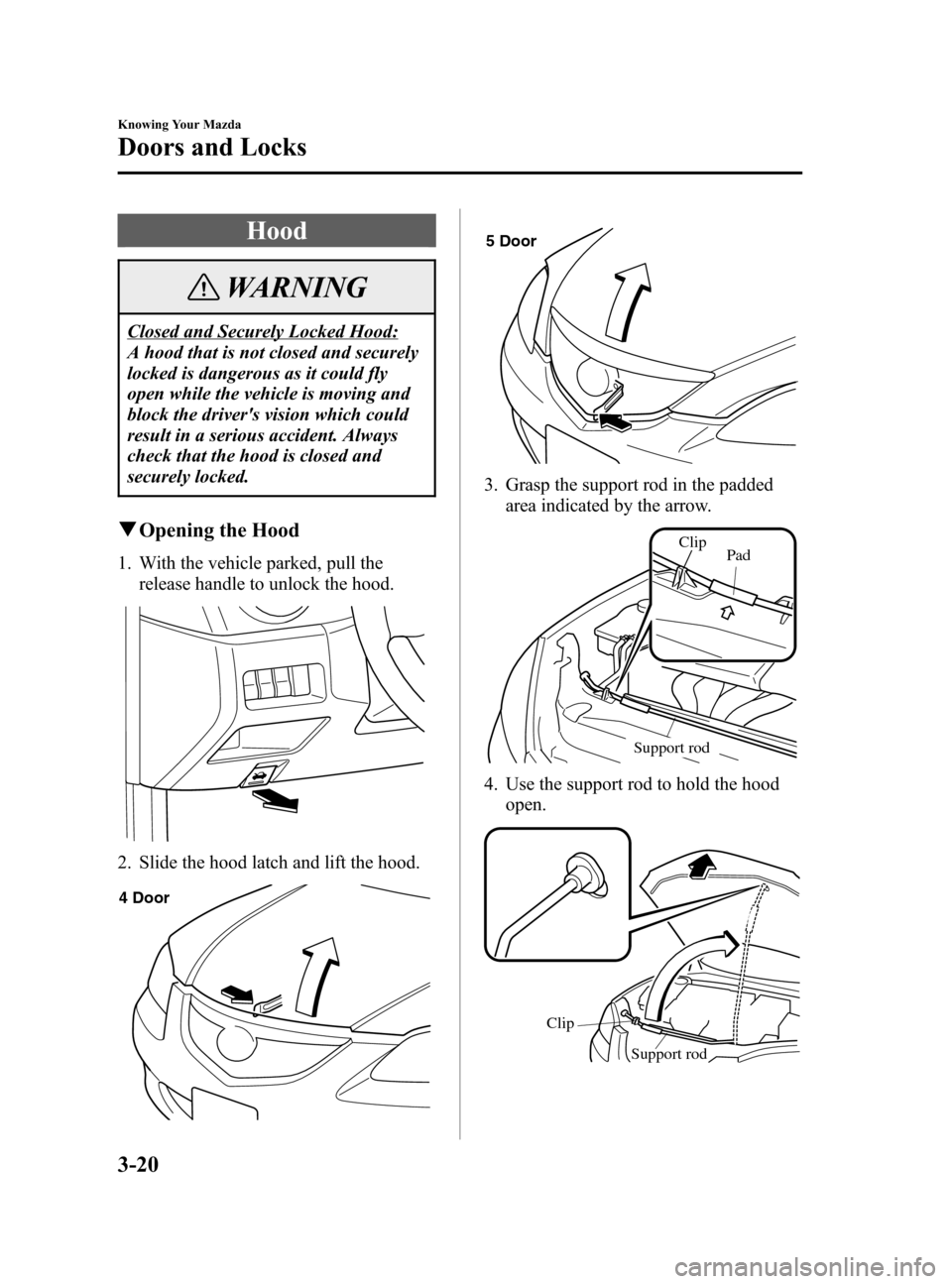 MAZDA MODEL 3 HATCHBACK 2005  Owners Manual (in English) Black plate (88,1)
Hood
WARNING
Closed and Securely Locked Hood:
A hood that is not closed and securely
locked is dangerous as it could fly
open while the vehicle is moving and
block the drivers visi