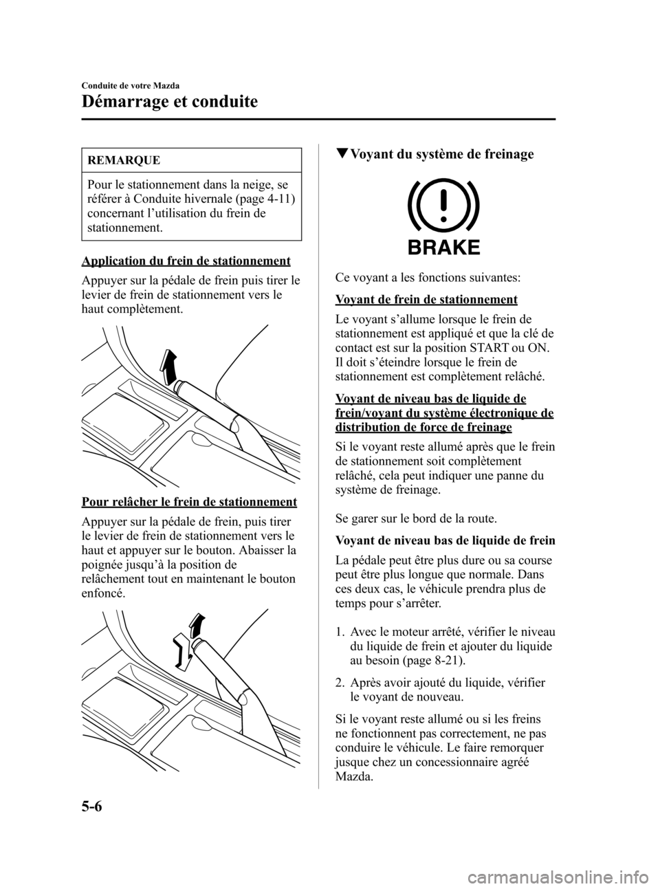 MAZDA MODEL 3 HATCHBACK 2005 Manuel du propriétaire (in French) Black plate (130,1)
REMARQUE
Pour le stationnement dans la neige, se
référer à Conduite hivernale (page 4-11)
concernant l’utilisation du frein de
stationnement.
Application du frein de stationne MAZDA MODEL 3 HATCHBACK 2005 Manuel du propriétaire (in French) Black plate (130,1)
REMARQUE
Pour le stationnement dans la neige, se
référer à Conduite hivernale (page 4-11)
concernant l’utilisation du frein de
stationnement.
Application du frein de stationne