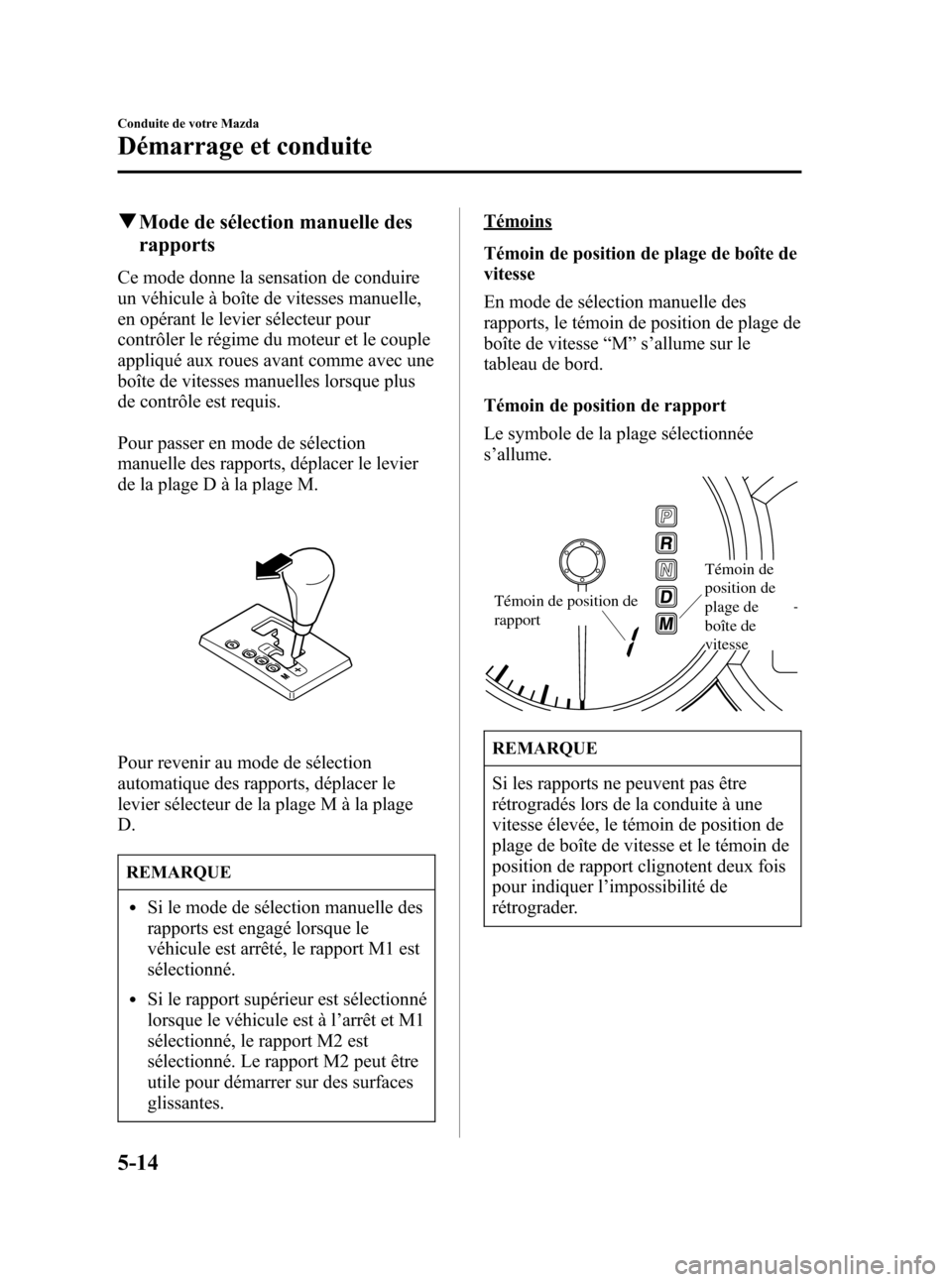MAZDA MODEL 3 HATCHBACK 2005 Manuel du propriétaire (in French) Black plate (138,1)
qMode de sélection manuelle des
rapports
Ce mode donne la sensation de conduire
un véhicule à boîte de vitesses manuelle,
en opérant le levier sélecteur pour
contrôler le r MAZDA MODEL 3 HATCHBACK 2005 Manuel du propriétaire (in French) Black plate (138,1)
qMode de sélection manuelle des
rapports
Ce mode donne la sensation de conduire
un véhicule à boîte de vitesses manuelle,
en opérant le levier sélecteur pour
contrôler le r