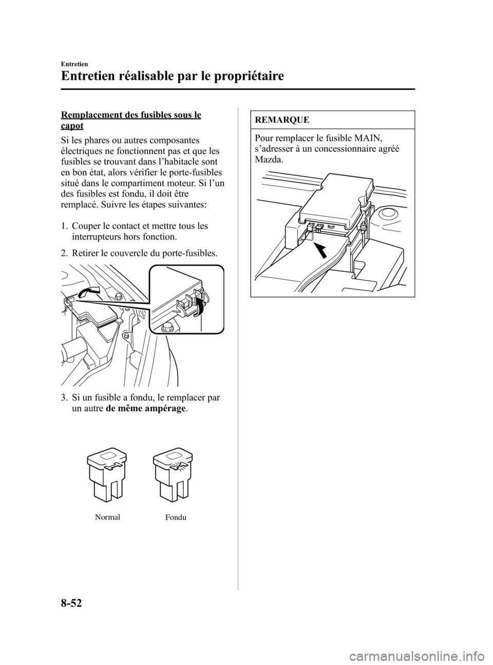 MAZDA MODEL 3 HATCHBACK 2005  Manuel du propriétaire (in French) Black plate (312,1)
Remplacement des fusibles sous le
capot
Si les phares ou autres composantes
électriques ne fonctionnent pas et que les
fusibles se trouvant dans l’habitacle sont
en bon état, a
