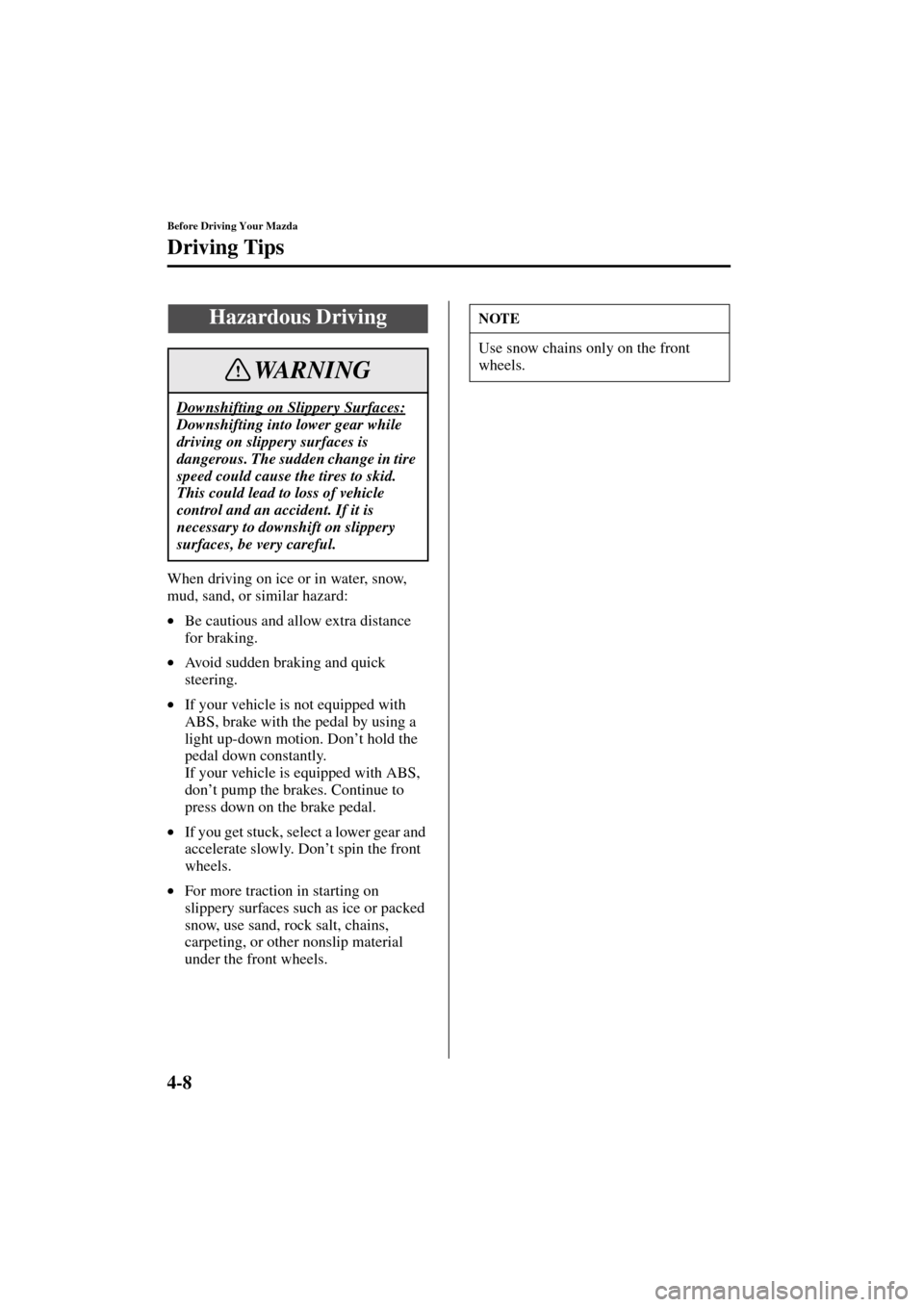 MAZDA MODEL 3 HATCHBACK 2004  Owners Manual (in English) 4-8
Before Driving Your Mazda
Driving Tips
Form No. 8S18-EA-03I
When driving on ice or in water, snow, 
mud, sand, or similar hazard:
•Be cautious and allow extra distance 
for braking.
•Avoid sud