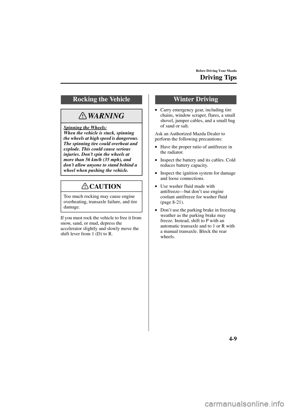 MAZDA MODEL 3 HATCHBACK 2004  Owners Manual (in English) 4-9
Before Driving Your Mazda
Driving Tips
Form No. 8S18-EA-03I
If you must rock the vehicle to free it from 
snow, sand, or mud, depress the 
accelerator slightly and slowly move the 
shift lever fro