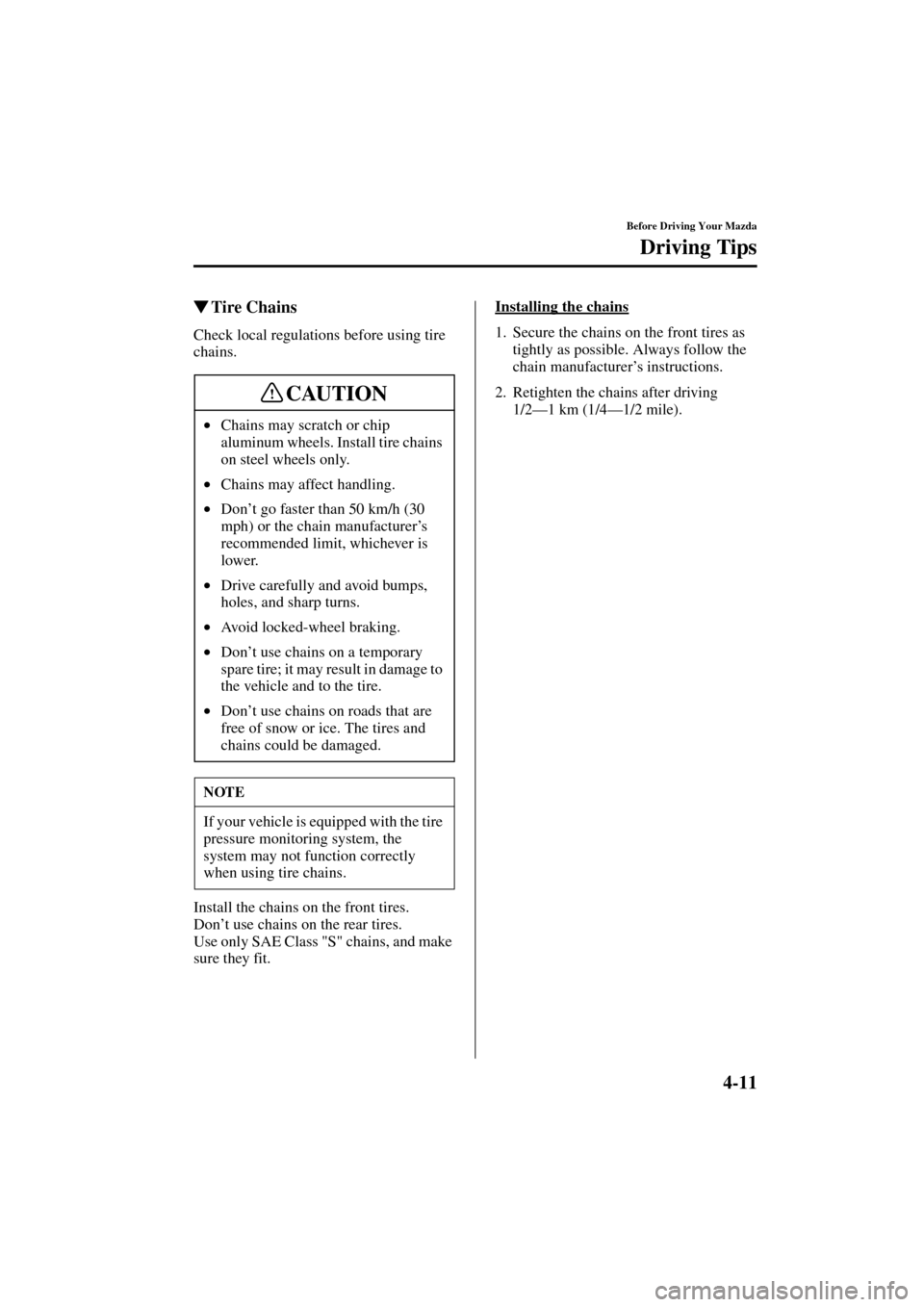 MAZDA MODEL 3 HATCHBACK 2004  Owners Manual (in English) 4-11
Before Driving Your Mazda
Driving Tips
Form No. 8S18-EA-03I
Tire Chains
Check local regulations before using tire 
chains.
Install the chains on the front tires.
Don’t use chains on the rear t