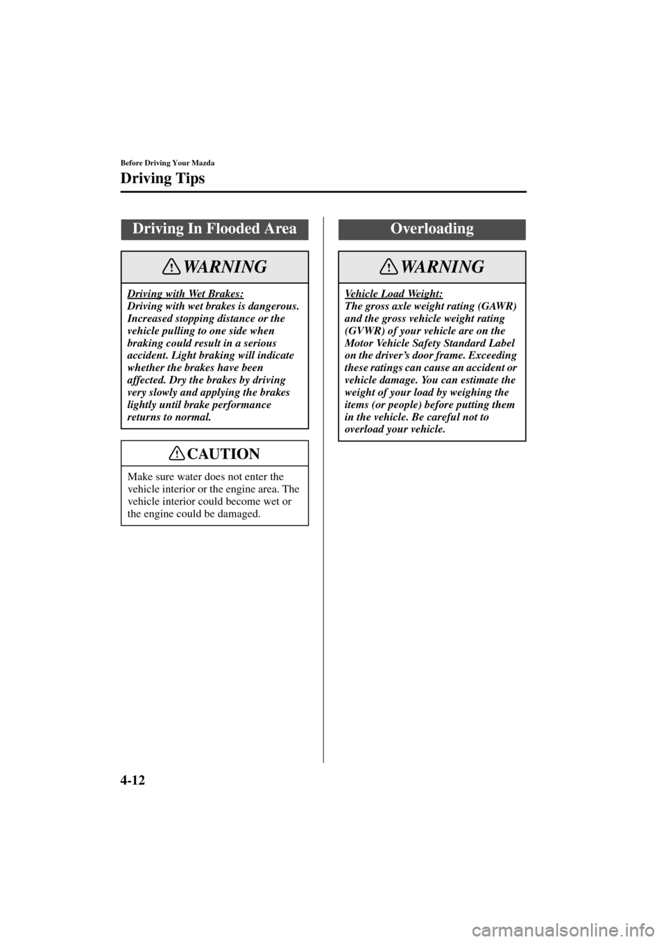 MAZDA MODEL 3 HATCHBACK 2004  Owners Manual (in English) 4-12
Before Driving Your Mazda
Driving Tips
Form No. 8S18-EA-03I
Driving In Flooded Area
Driving with Wet Brakes:
Driving with wet brakes is dangerous. 
Increased stopping distance or the 
vehicle pul