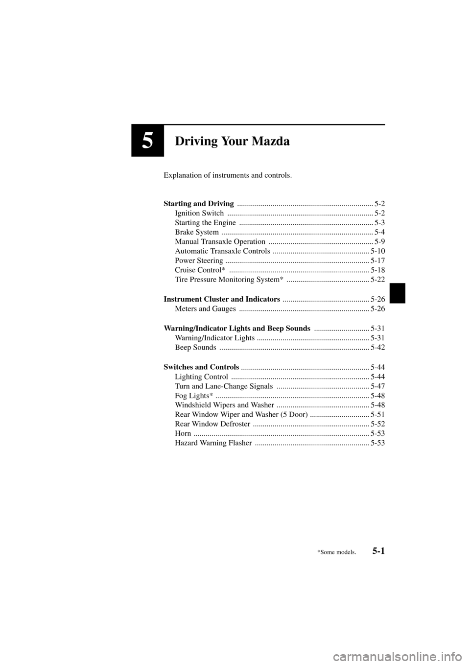 MAZDA MODEL 3 HATCHBACK 2004  Owners Manual (in English) 5-1
Form No. 8S18-EA-03I
5Driving Your Mazda
Explanation of instruments and controls.
Starting and Driving 
..................................................................... 5-2
Ignition Switch  .