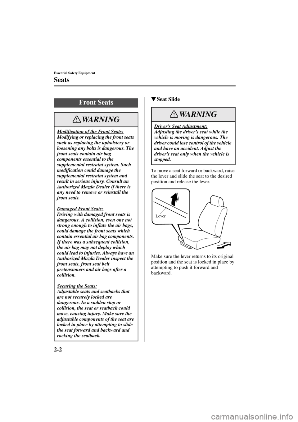 MAZDA MODEL 3 HATCHBACK 2004   (in English) User Guide 2-2
Essential Safety Equipment
Form No. 8S18-EA-03I
Seats
Seat Slide
To move a seat forward or backward, raise 
the lever and slide the seat to the desired 
position and release the lever.
Make sure 