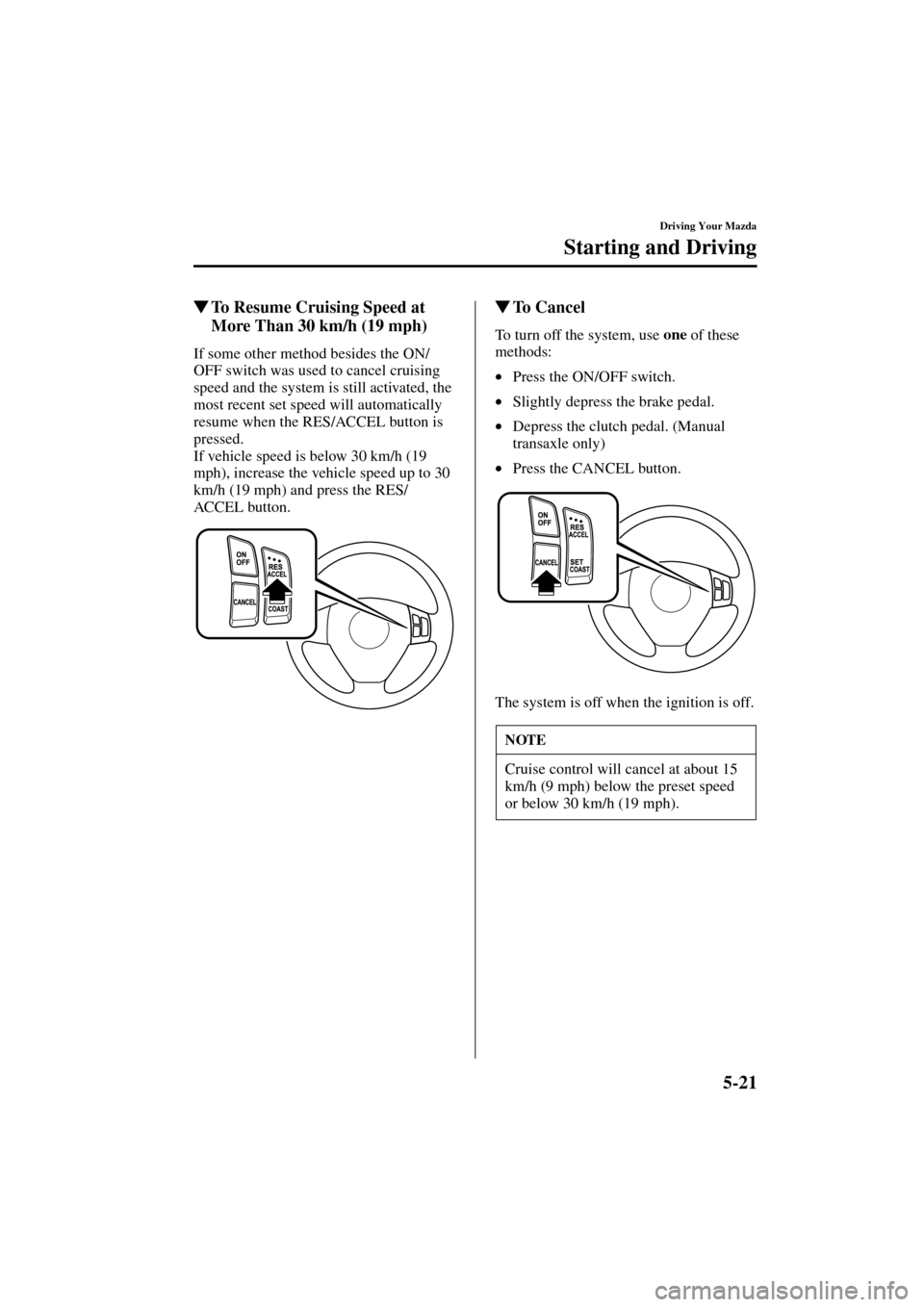 MAZDA MODEL 3 HATCHBACK 2004  Owners Manual (in English) 5-21
Driving Your Mazda
Starting and Driving
Form No. 8S18-EA-03I
To Resume Cruising Speed at 
More Than 30 km/h (19 mph)
If some other method besides the ON/
OFF switch was used to cancel cruising 
