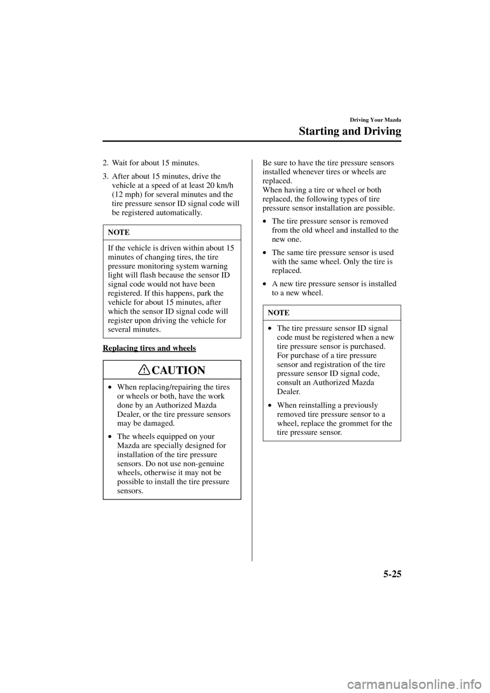 MAZDA MODEL 3 HATCHBACK 2004  Owners Manual (in English) 5-25
Driving Your Mazda
Starting and Driving
Form No. 8S18-EA-03I
2. Wait for about 15 minutes.
3. After about 15 minutes, drive the 
vehicle at a speed of at least 20 km/h 
(12 mph) for several minut